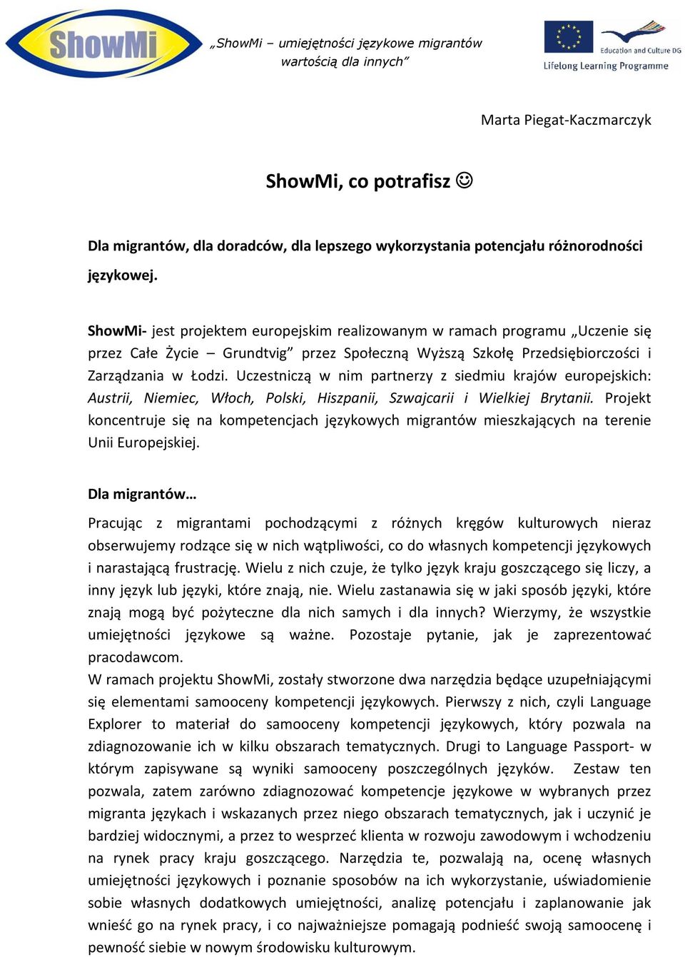 Uczestniczą w nim partnerzy z siedmiu krajów europejskich: Austrii, Niemiec, Włoch, Polski, Hiszpanii, Szwajcarii i Wielkiej Brytanii.