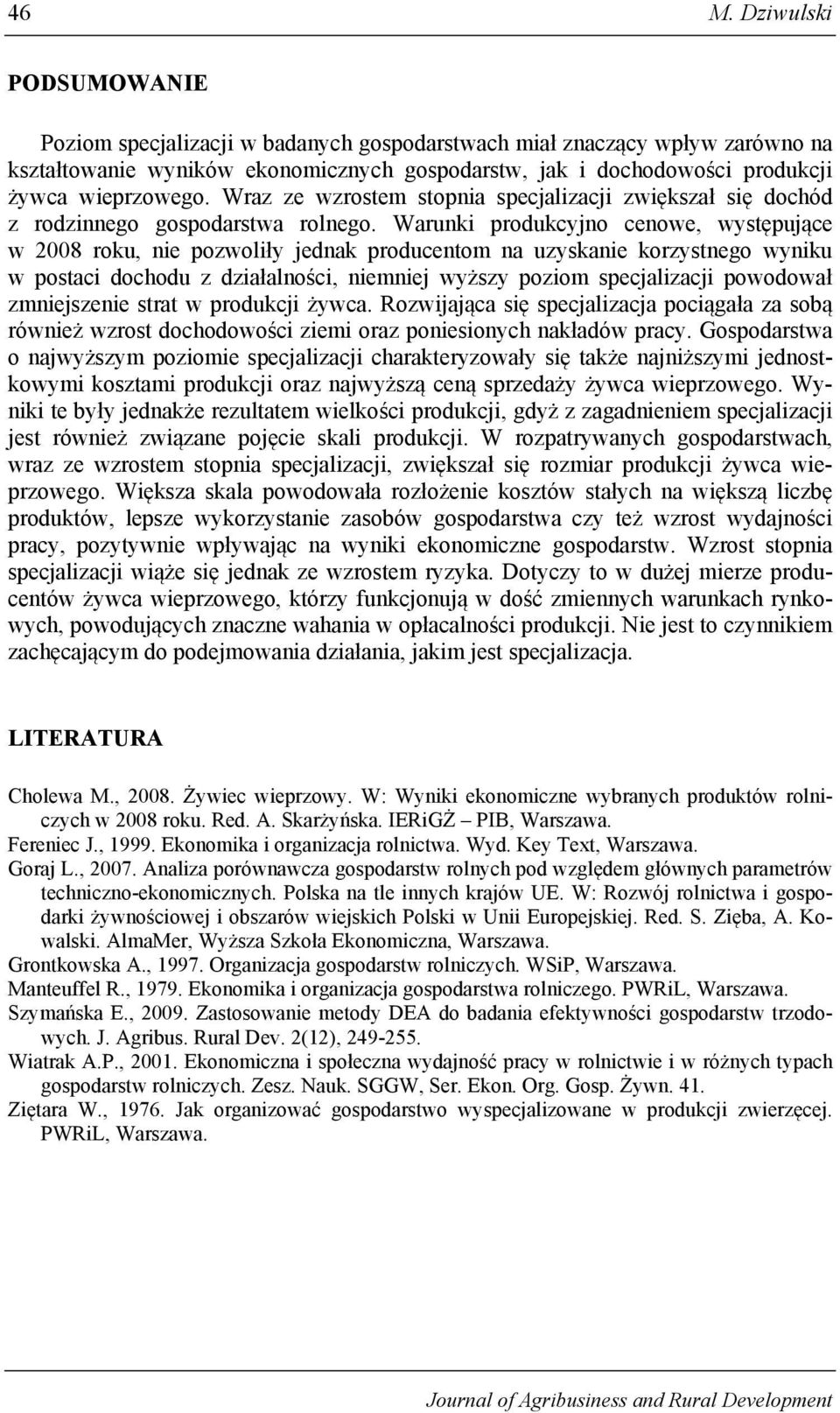 Warunki produkcyjno cenowe, występujące w 2008 roku, nie pozwoliły jednak producentom na uzyskanie korzystnego wyniku w postaci dochodu z działalności, niemniej wyższy poziom specjalizacji powodował