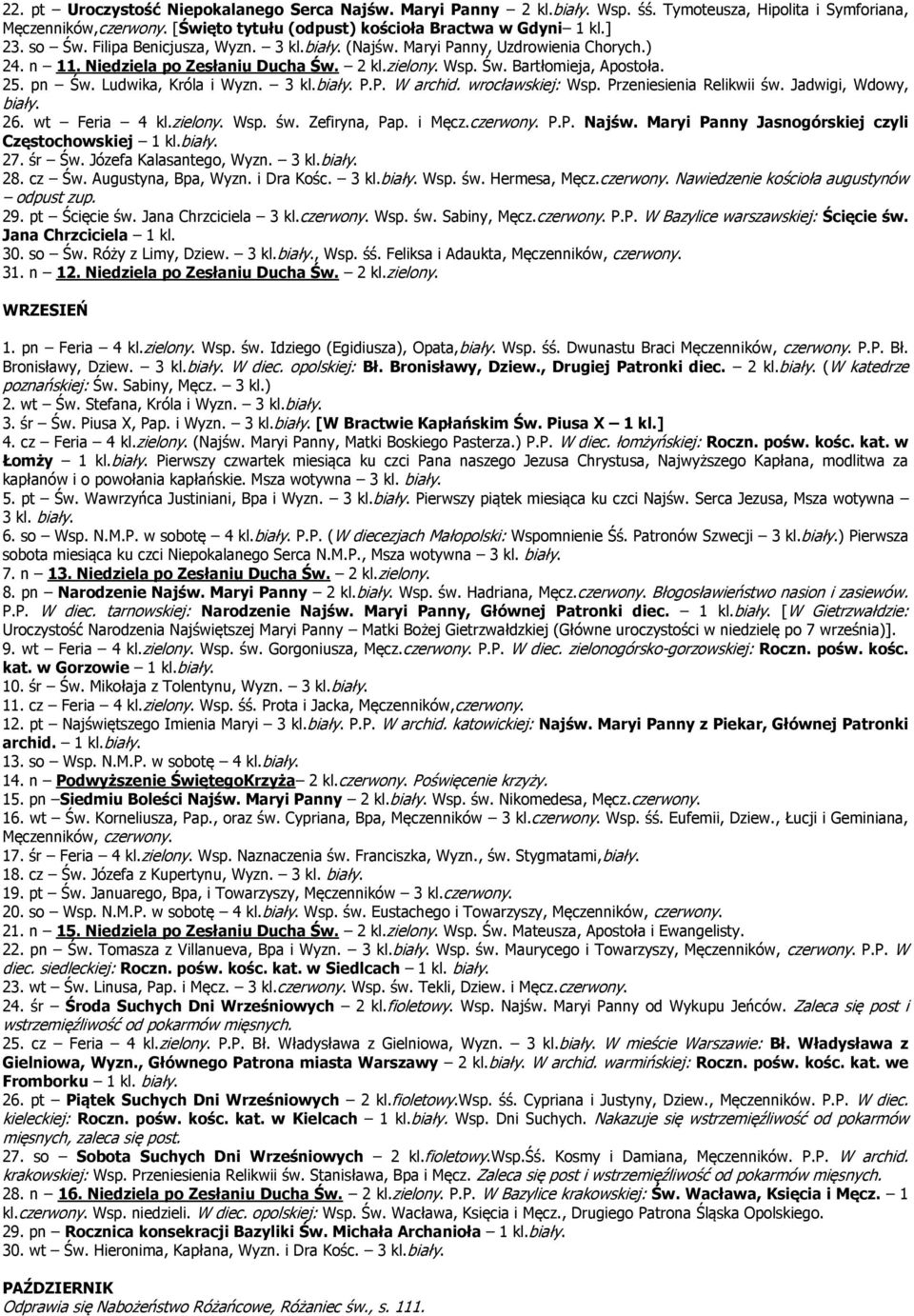 Ludwika, Króla i Wyzn. 3 kl.biały. P.P. W archid. wrocławskiej: Wsp. Przeniesienia Relikwii św. Jadwigi, Wdowy, biały. 26. wt Feria 4 kl.zielony. Wsp. św. Zefiryna, Pap. i Męcz.czerwony. P.P. Najśw.