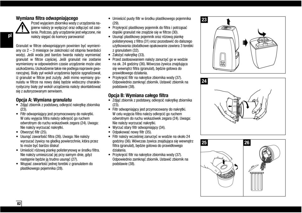 Jeśli woda jest bardzo twarda należy wymieniać granulat w filtrze częściej. Jeśli granulat nie zostanie wymieniony w odpowiednim czasie urządzenie może ulec uszkodzeniu.