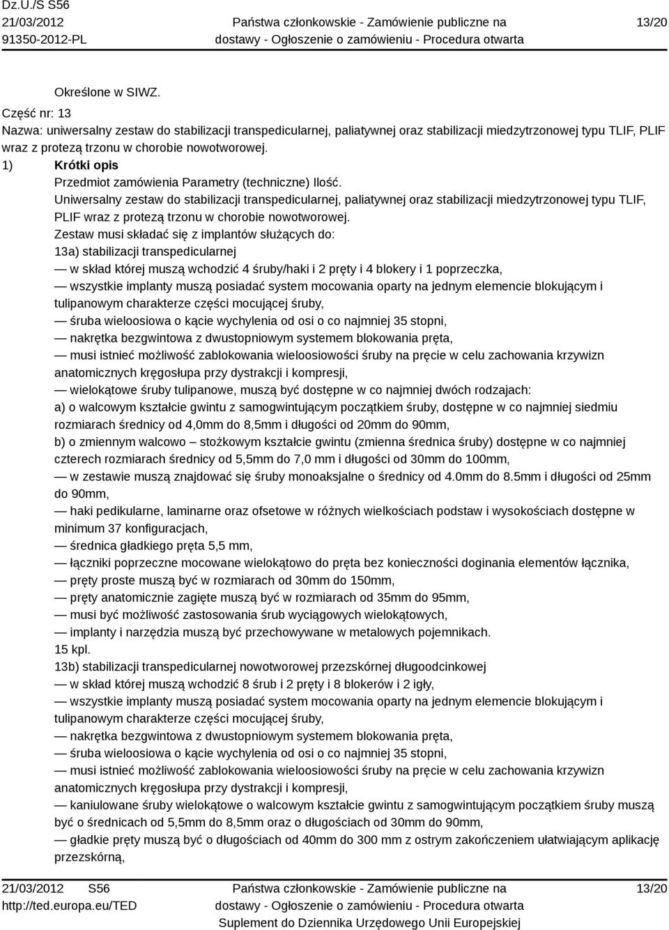 Zestaw musi składać się z implantów służących do: 13a) stabilizacji transpedicularnej w skład której muszą wchodzić 4 śruby/haki i 2 pręty i 4 blokery i 1 poprzeczka, wszystkie implanty muszą