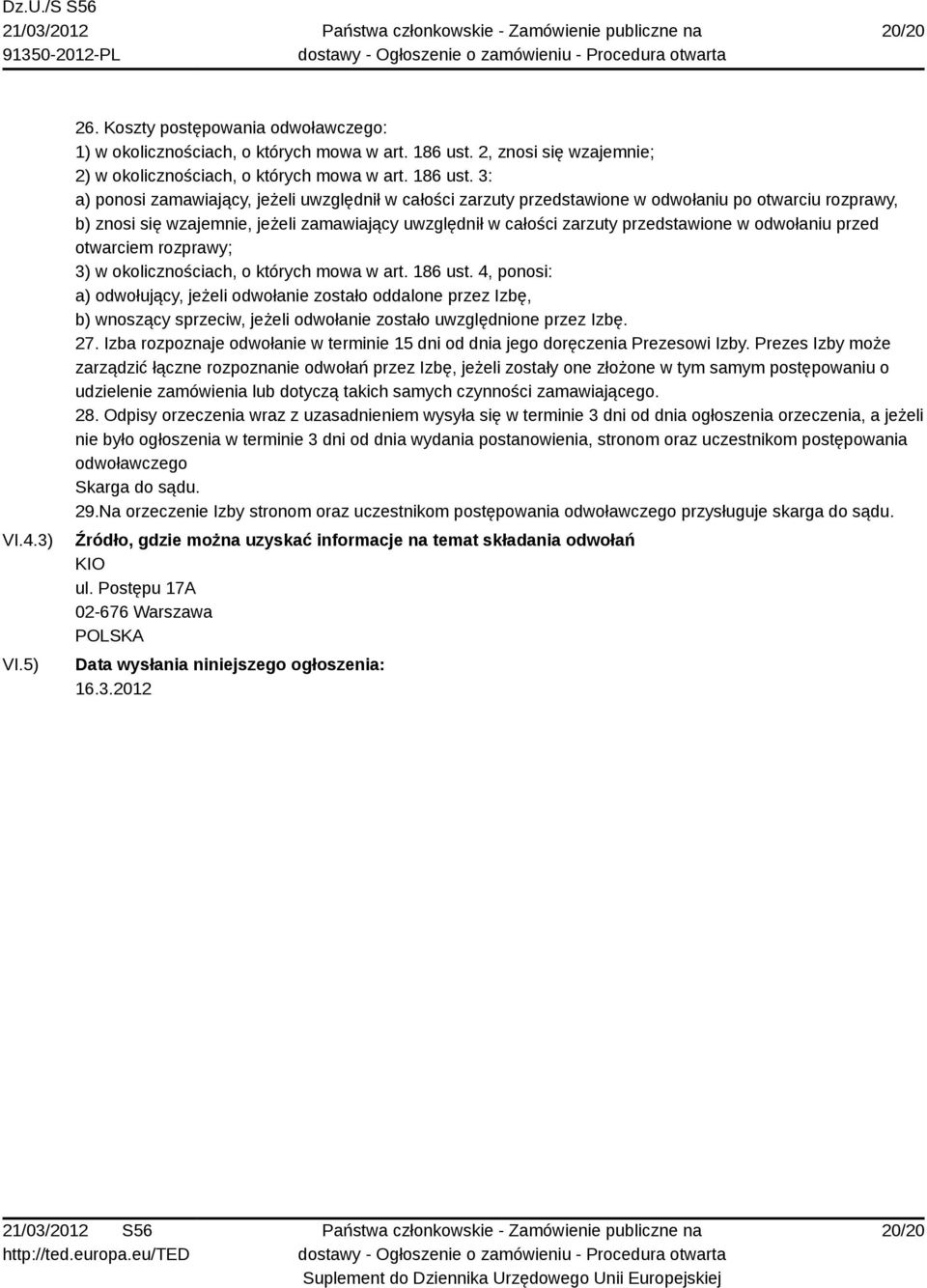 3: a) ponosi zamawiający, jeżeli uwzględnił w całości zarzuty przedstawione w odwołaniu po otwarciu rozprawy, b) znosi się wzajemnie, jeżeli zamawiający uwzględnił w całości zarzuty przedstawione w