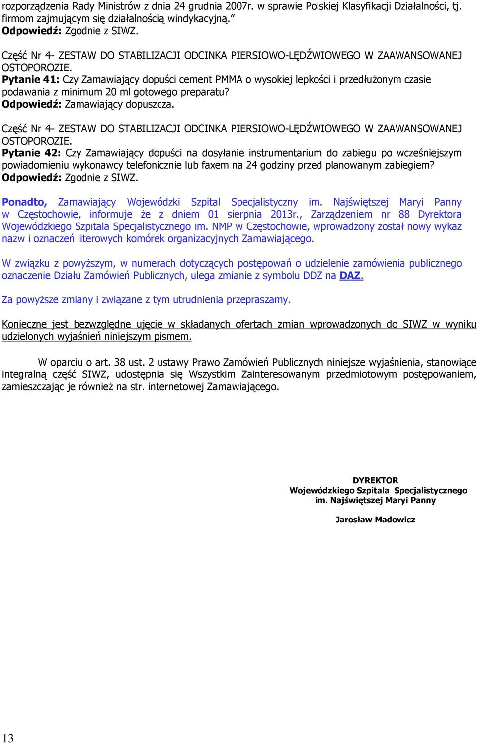 Pytanie 41: Czy Zamawiający dopuści cement PMMA o wysokiej lepkości i przedłużonym czasie podawania z minimum 20 ml gotowego preparatu? Odpowiedź: Zamawiający dopuszcza.