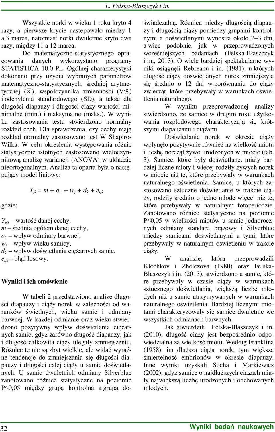 Ogólnej charakterystyki dokonano przy użyciu wybranych parametrów matematyczno-statystycznych: średniej arytmetycznej ( X ), współczynnika zmienności (V%) i odchylenia standardowego (SD), a także dla