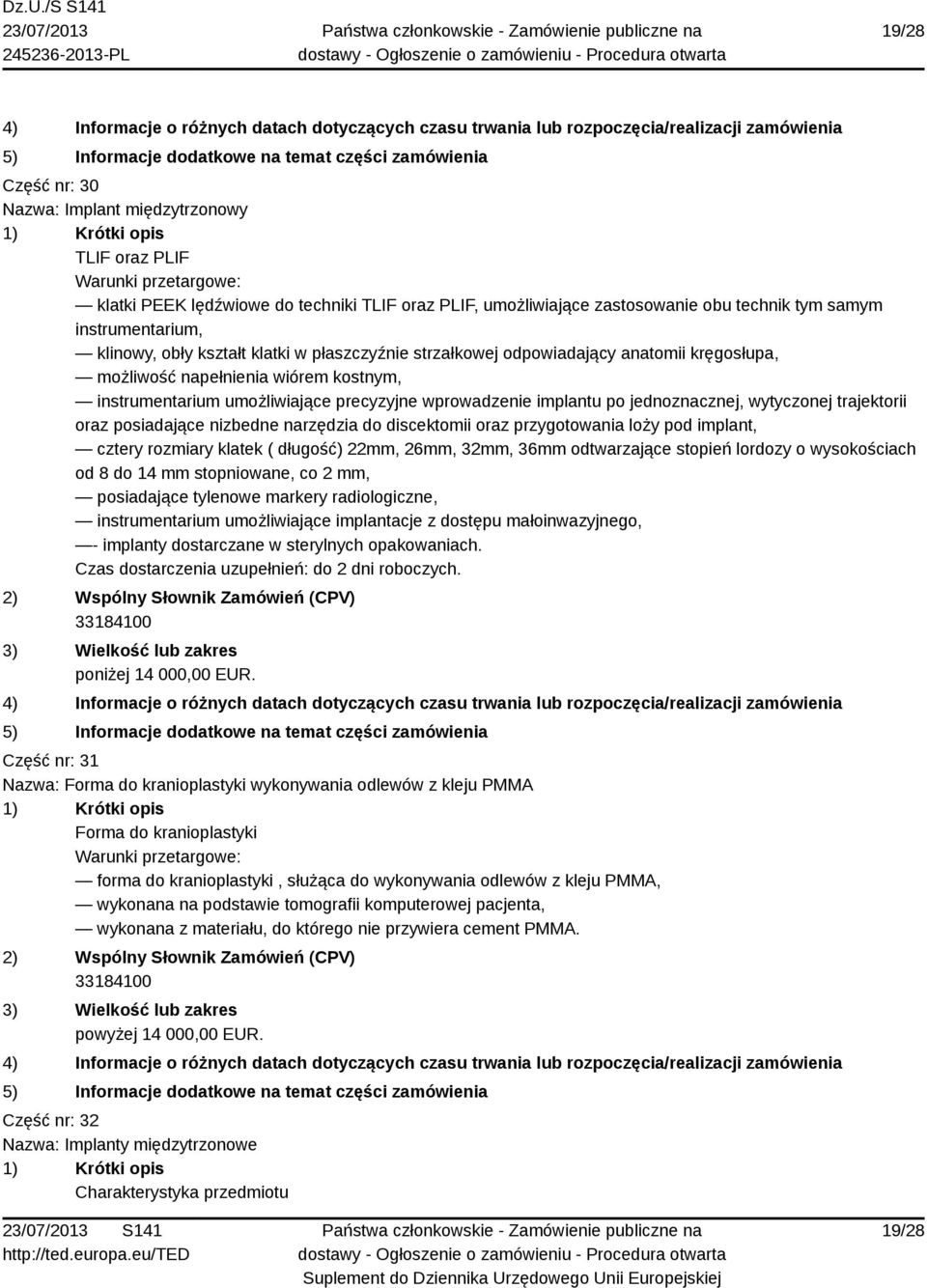 implantu po jednoznacznej, wytyczonej trajektorii oraz posiadające nizbedne narzędzia do discektomii oraz przygotowania loży pod implant, cztery rozmiary klatek ( długość) 22mm, 26mm, 32mm, 36mm