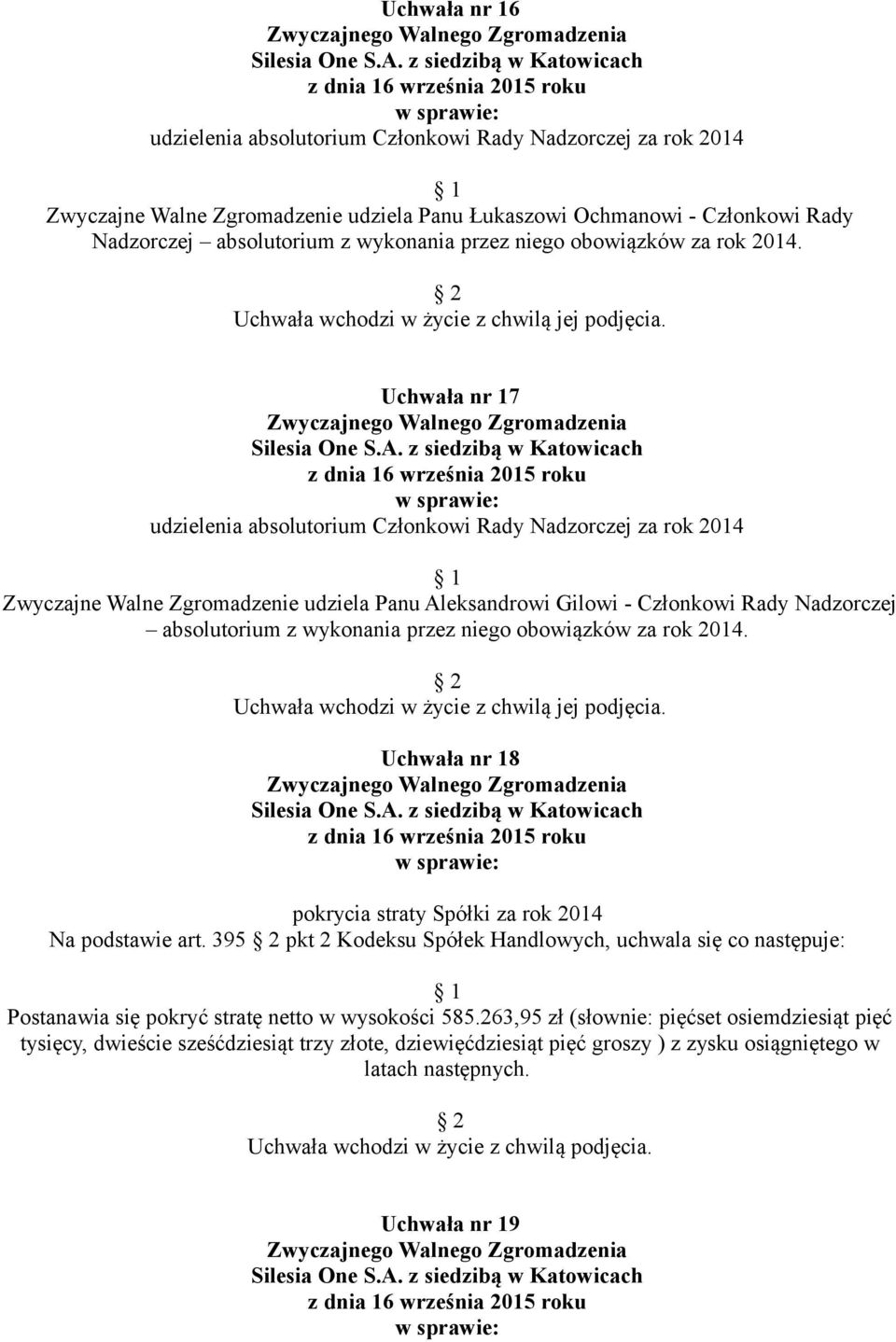 Uchwała nr 18 pokrycia straty Spółki za rok 2014 Na podstawie art. 395 pkt 2 Kodeksu Spółek Handlowych, uchwala się co następuje: Postanawia się pokryć stratę netto w wysokości 585.