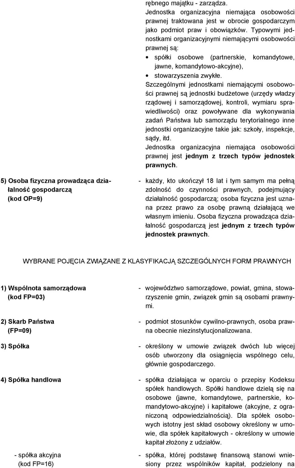 Szczególnymi jednostkami niemającymi osobowości prawnej są jednostki budżetowe (urzędy władzy rządowej i samorządowej, kontroli, wymiaru sprawiedliwości) oraz powoływane dla wykonywania zadań Państwa