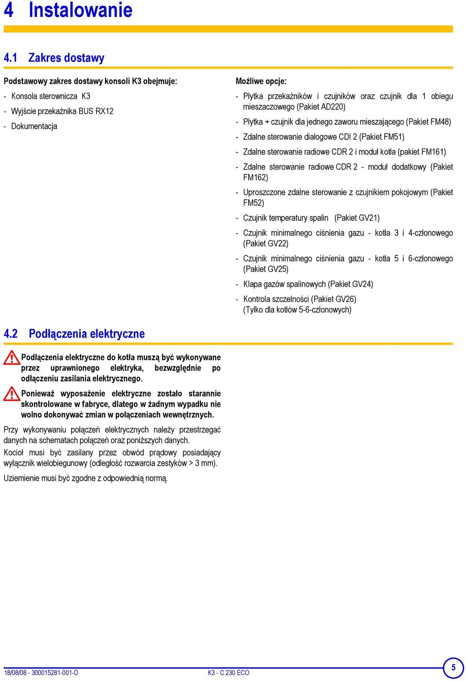 obiegu mieszaczowego (Pakiet AD0) - Płytka + czujnik dla jednego zaworu mieszającego (Pakiet FM48) - Zdalne sterowanie dialogowe CDI (Pakiet FM5) - Zdalne sterowanie radiowe CDR i moduł kotła (pakiet