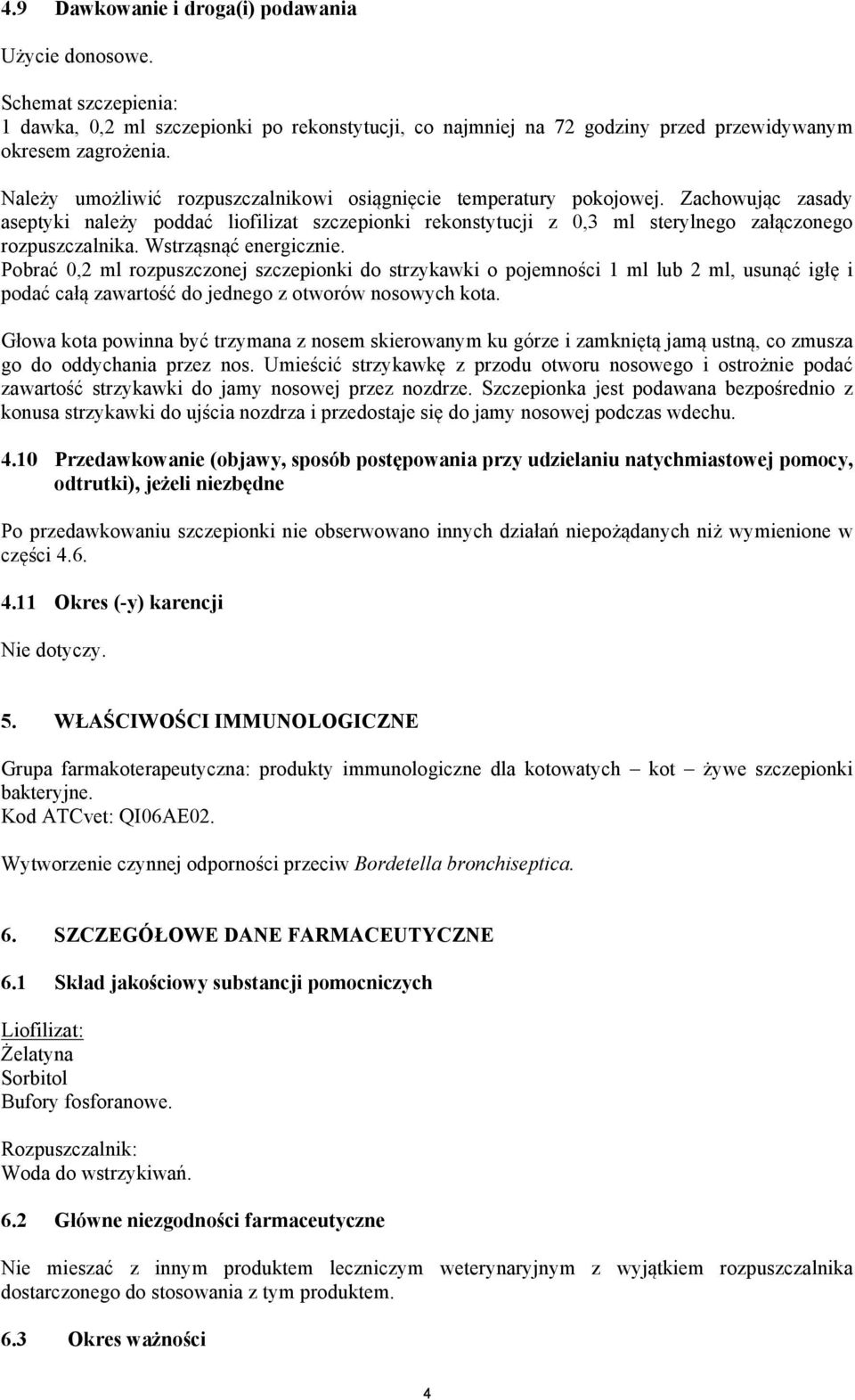 Wstrząsnąć energicznie. Pobrać 0,2 ml rozpuszczonej szczepionki do strzykawki o pojemności 1 ml lub 2 ml, usunąć igłę i podać całą zawartość do jednego z otworów nosowych kota.