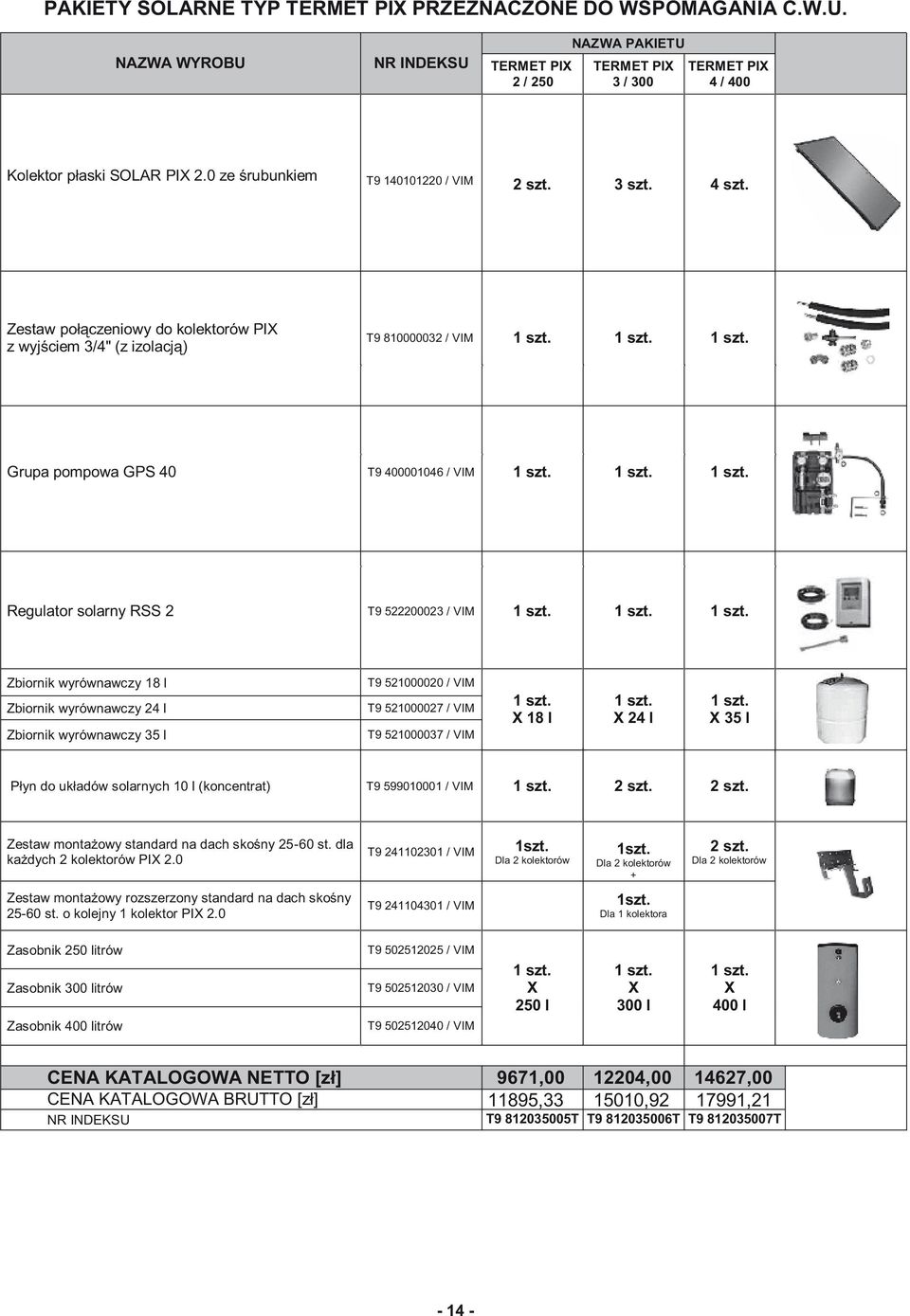 1 szt. 1 szt. Regulator solarny RSS 2 T9 5222000 / VIM 1 szt. 1 szt. 1 szt. Zbiornik wyrównawczy 18 l Zbiornik wyrównawczy 24 l Zbiornik wyrównawczy 35 l T9 521000020 / VIM T9 521000027 / VIM T9 521000037 / VIM 1 szt.