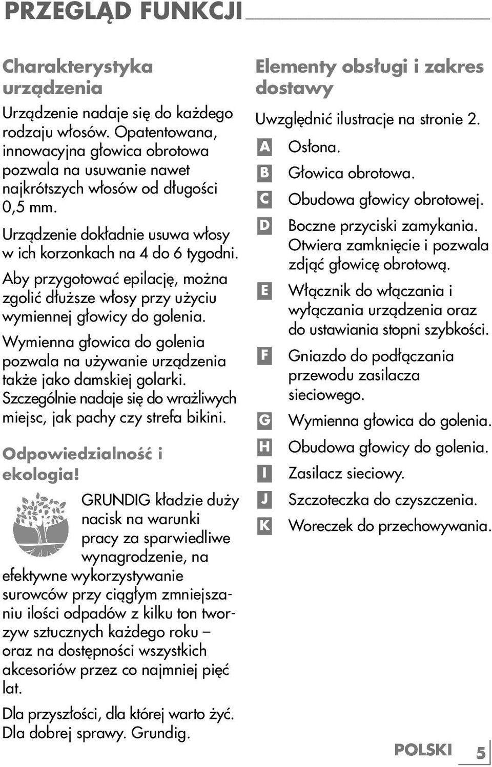 Aby przygotować epilację, można zgolić dłuższe włosy przy użyciu wymiennej głowicy do golenia. Wymienna głowica do golenia pozwala na używanie urządzenia także jako damskiej golarki.