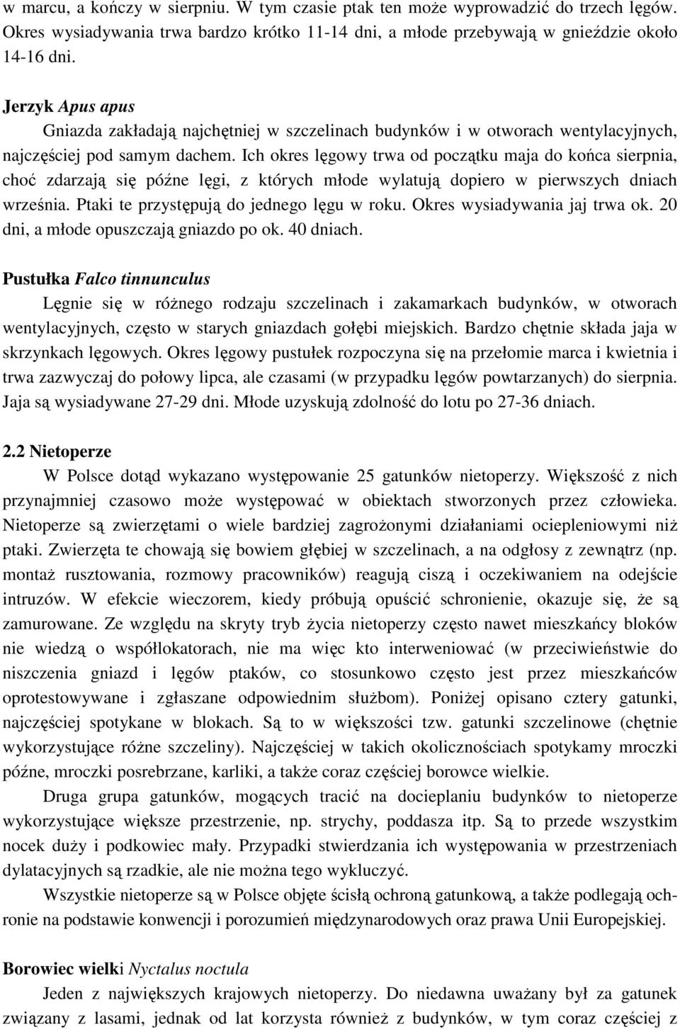 Ich okres lęgowy trwa od początku maja do końca sierpnia, choć zdarzają się późne lęgi, z których młode wylatują dopiero w pierwszych dniach września. Ptaki te przystępują do jednego lęgu w roku.