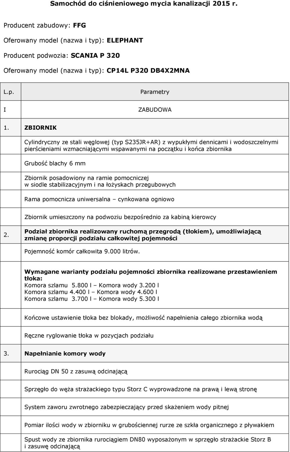 ZBIORNIK Cylindryczny ze stali węglowej (typ S235JR+AR) z wypukłymi dennicami i wodoszczelnymi pierścieniami wzmacniającymi wspawanymi na początku i końca zbiornika Grubość blachy 6 mm Zbiornik