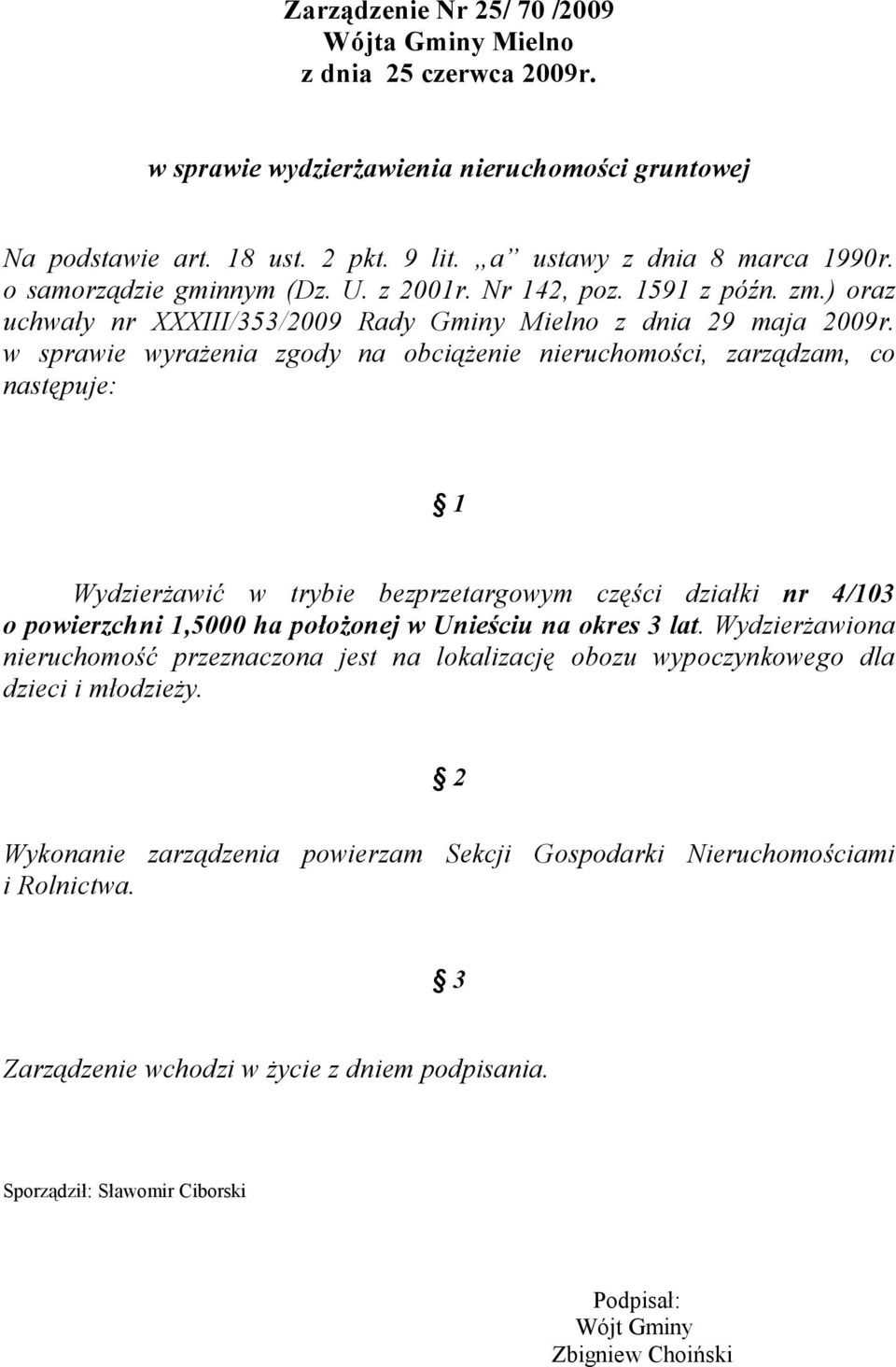 w sprawie wyrażenia zgody na obciążenie nieruchomości, zarządzam, co następuje: 1 Wydzierżawić w trybie bezprzetargowym części działki nr 4/103 o powierzchni 1,5000 ha położonej w Unieściu na okres 3