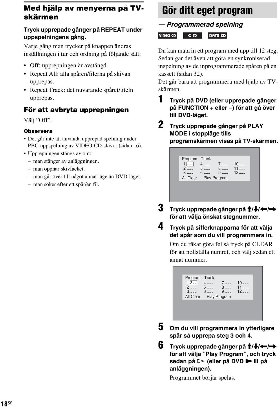 Repeat Track: det nuvarande spåret/titeln upprepas. För att avbryta upprepningen Välj Off. Observera Det går inte att använda upprepad spelning under PBC-uppspelning av VIDEO-CD-skivor (sidan 16).