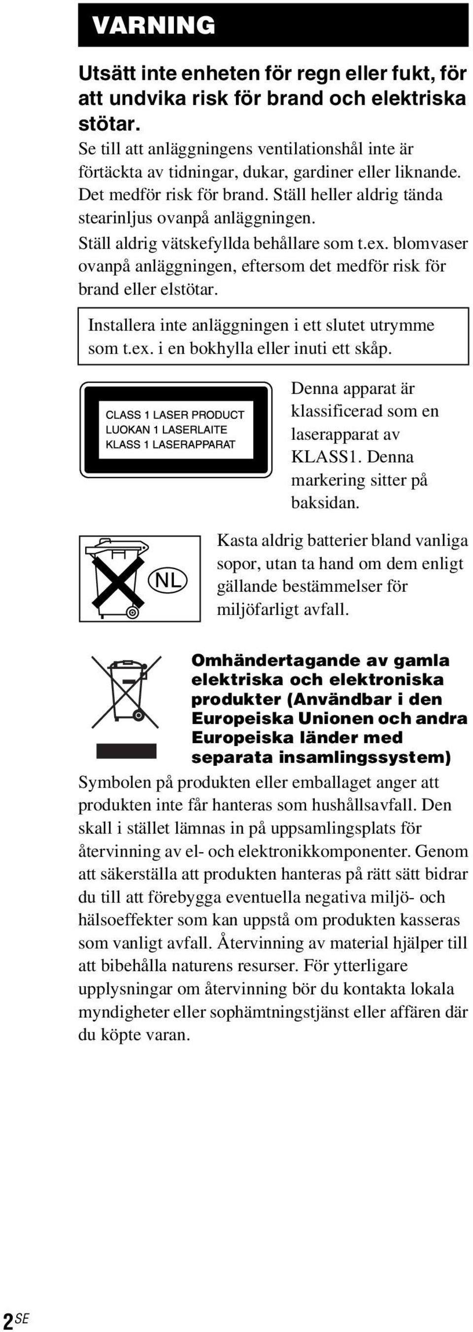 Ställ aldrig vätskefyllda behållare som t.ex. blomvaser ovanpå anläggningen, eftersom det medför risk för brand eller elstötar. Installera inte anläggningen i ett slutet utrymme som t.ex. i en bokhylla eller inuti ett skåp.