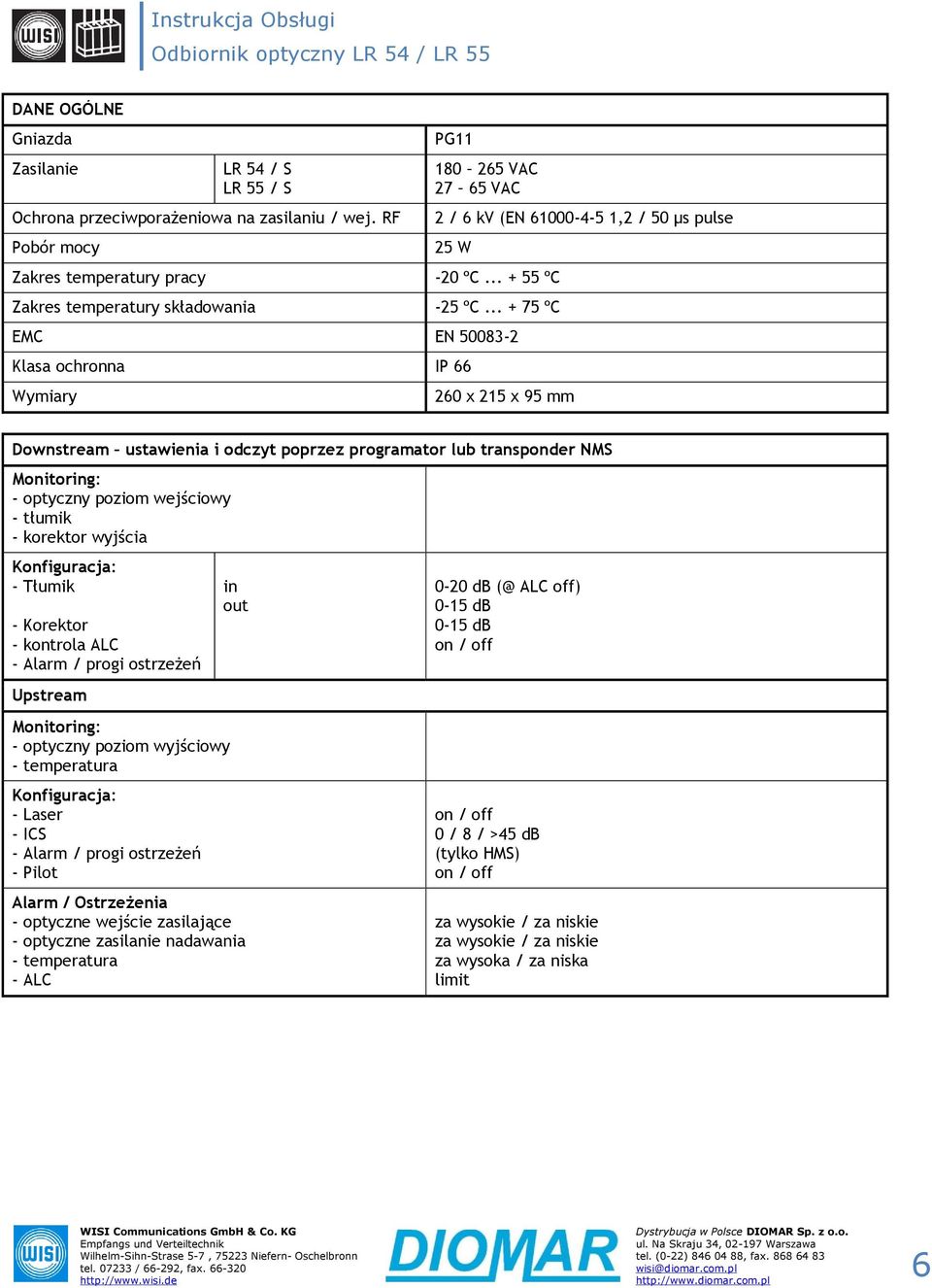 .. + 75 ºC EMC EN 500832 Klasa ochronna IP 66 Wymiary 260 x 215 x 95 mm Downstream ustawienia i odczyt poprzez programator transponder NMS Monitoring: optyczny poziom wejściowy tłumik korektor