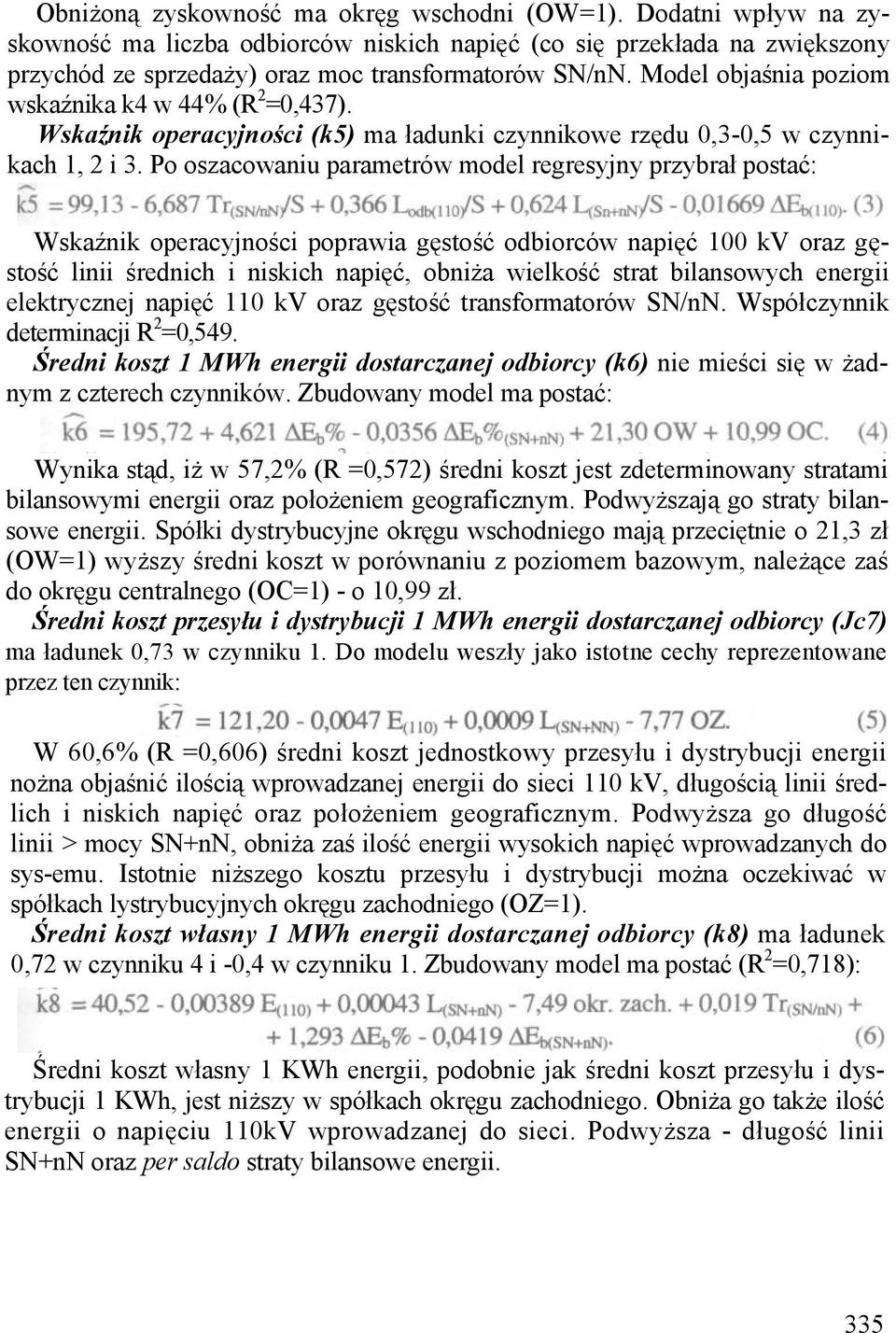 Po oszacowaniu parametrów model regresyjny przybrał postać: Wskaźnik operacyjności poprawia gęstość odbiorców napięć 100 kv oraz gęstość linii średnich i niskich napięć, obniża wielkość strat