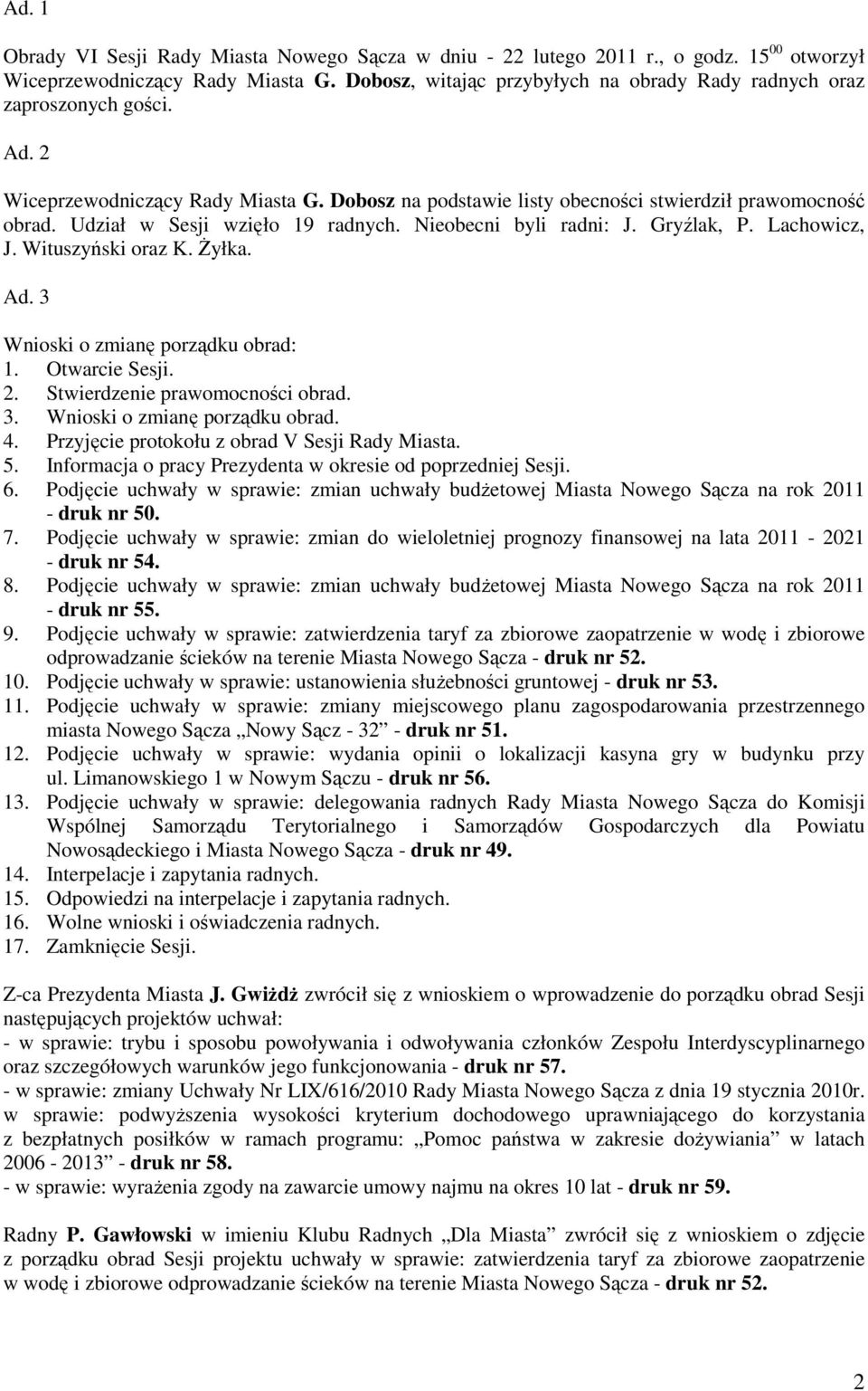 Udział w Sesji wzięło 19 radnych. Nieobecni byli radni: J. Gryźlak, P. Lachowicz, J. Wituszyński oraz K. Żyłka. Ad. 3 Wnioski o zmianę porządku obrad: 1. Otwarcie Sesji. 2.