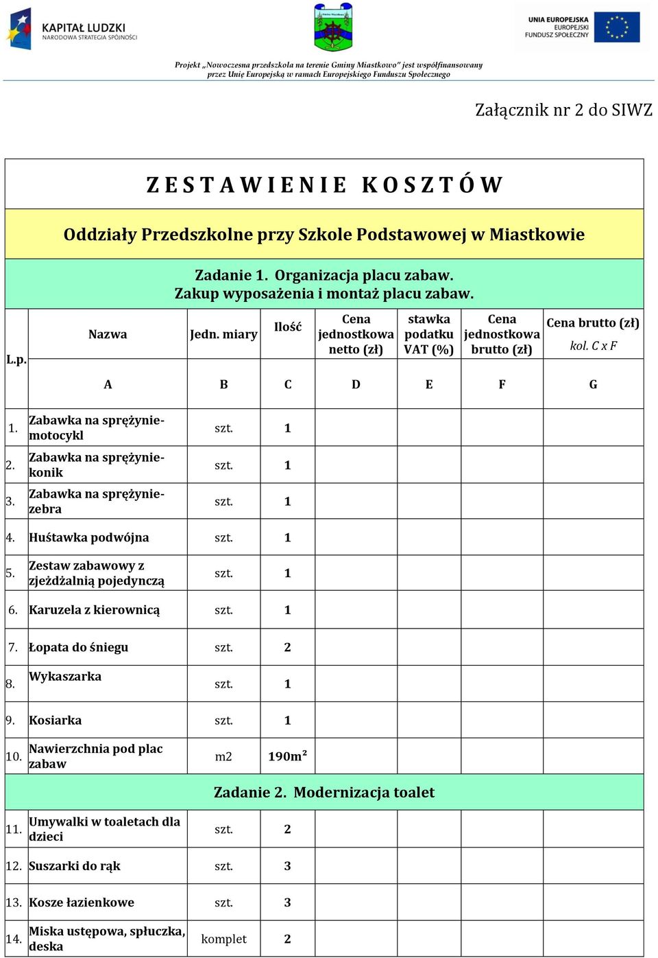 Zabawka na sprężyniemotocykl Zabawka na sprężyniekonik Zabawka na sprężyniezebra 4. Huśtawka podwójna 5. Zestaw zabawowy z zjeżdżalnią pojedynczą 6. Karuzela z kierownicą 7. Łopata do śniegu szt.