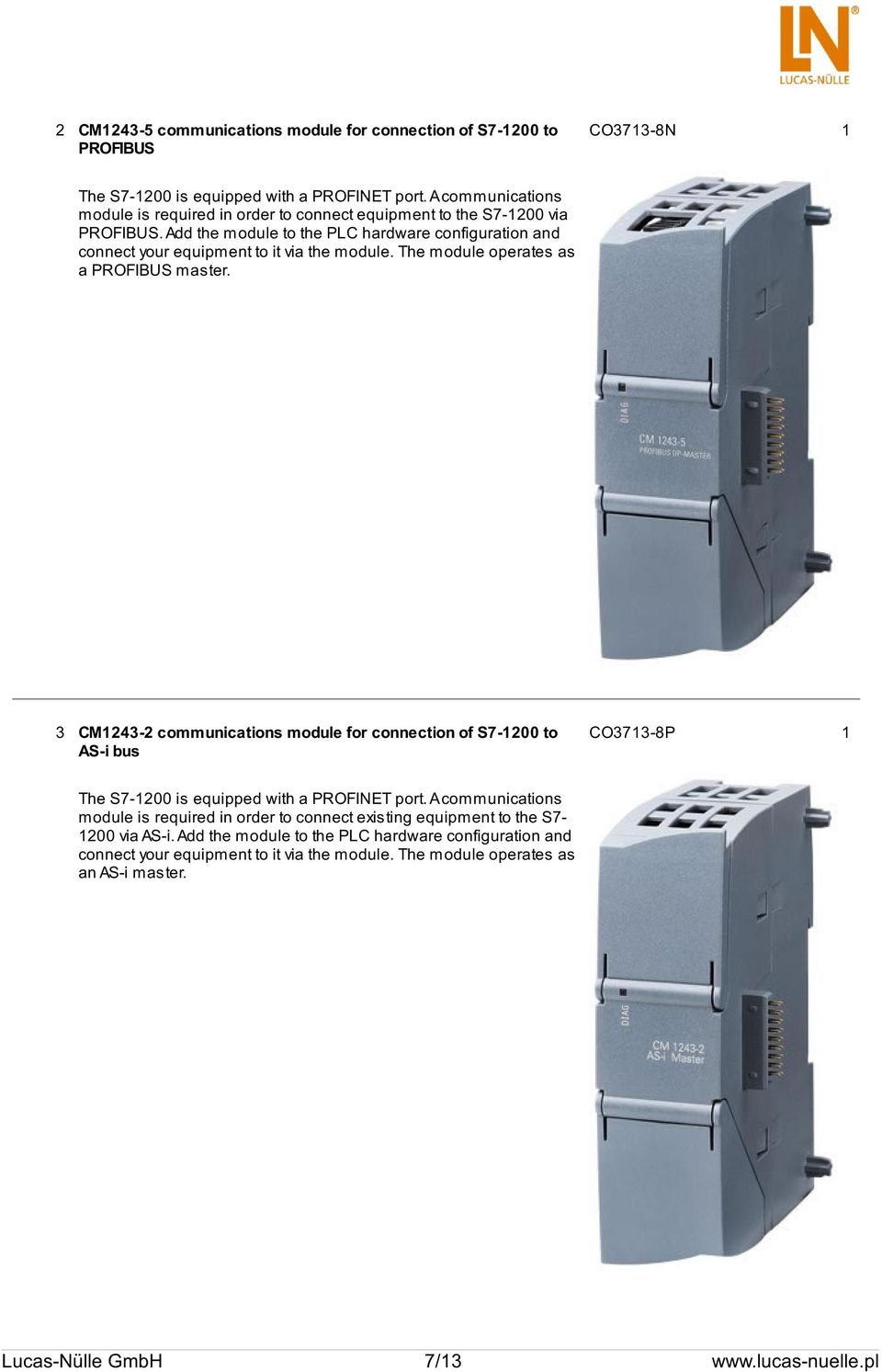 The module operates as a PROFIBUS master. 3 CM1243-2 communications module for connection of S7-1200 to AS-i bus CO3713-8P 1 The S7-1200 is equipped with a PROFINET port.