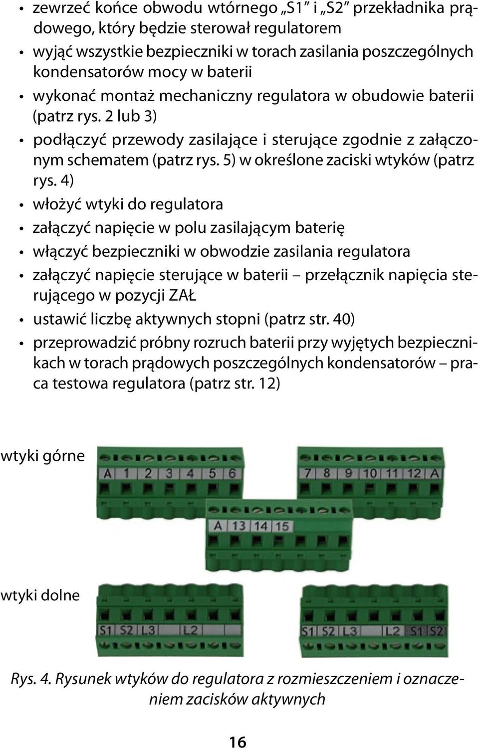 4) włożyć wtyki do regulatora załączyć napięcie w polu zasilającym baterię włączyć bezpieczniki w obwodzie zasilania regulatora załączyć napięcie sterujące w baterii przełącznik napięcia sterującego