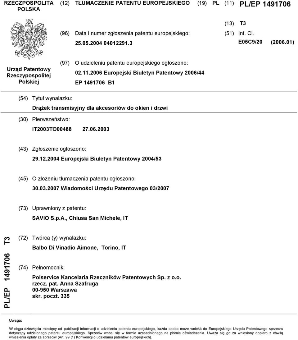 06 Europejski Biuletyn Patentowy 06/44 EP 1491706 B1 (4) Tytuł wynalazku: Drążek transmisyjny dla akcesoriów do okien i drzwi () Pierwszeństwo: IT03TO00488 27.06.03 (43) Zgłoszenie ogłoszono: 29.12.