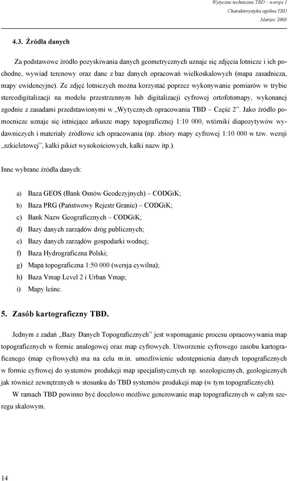 Ze zdjęć lotniczych można korzystać poprzez wykonywanie pomiarów w trybie stereodigitalizacji na modelu przestrzennym lub digitalizacji cyfrowej ortofotomapy, wykonanej zgodnie z zasadami