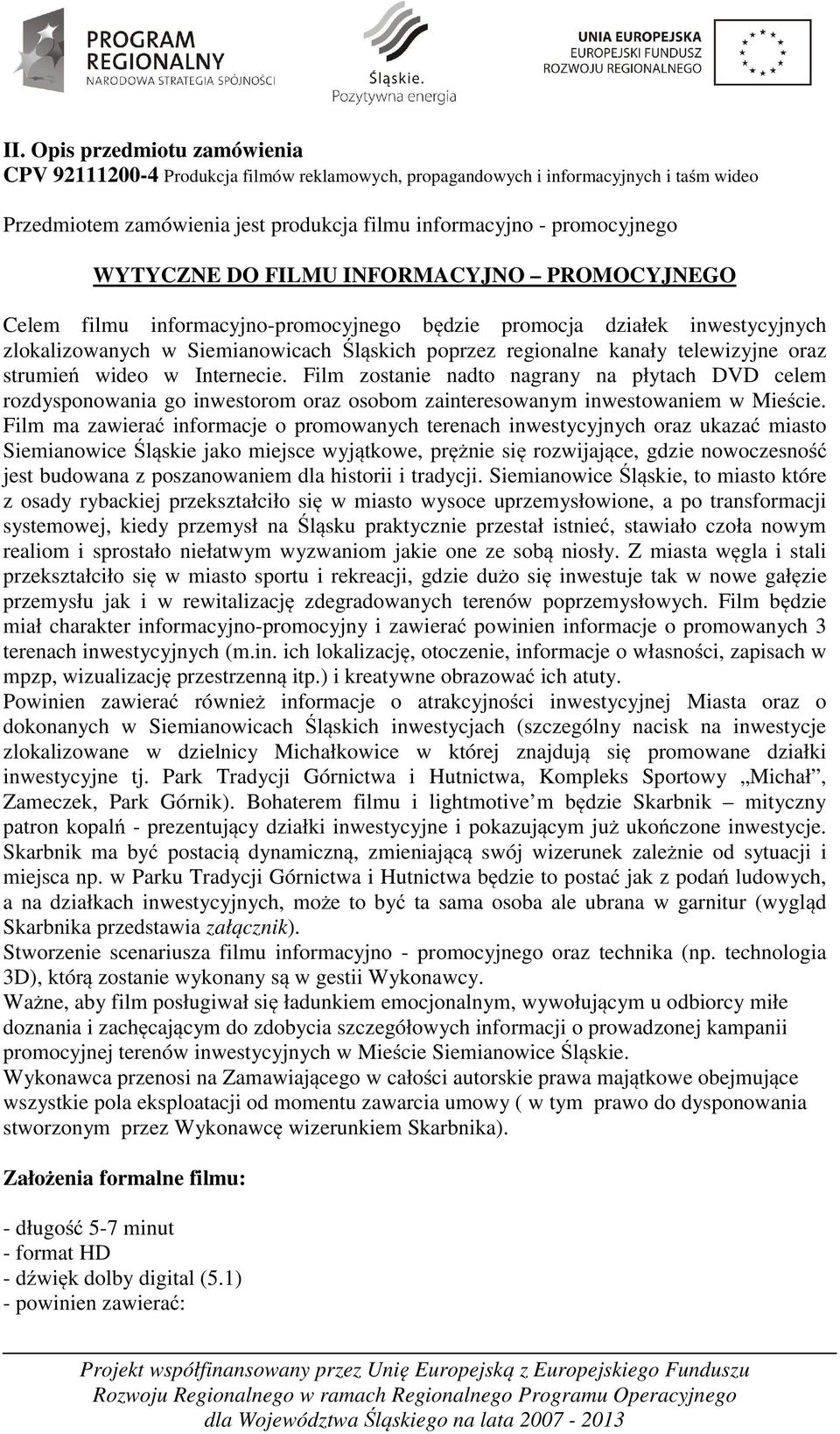 telewizyjne oraz strumień wideo w Internecie. Film zostanie nadto nagrany na płytach DVD celem rozdysponowania go inwestorom oraz osobom zainteresowanym inwestowaniem w Mieście.