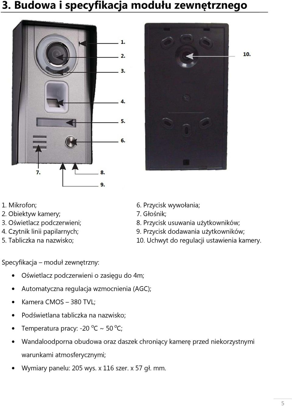 Specyfikacja moduł zewnętrzny: Oświetlacz podczerwieni o zasięgu do 4m; Automatyczna regulacja wzmocnienia (AGC); Kamera CMOS 380 TVL; Podświetlana tabliczka na
