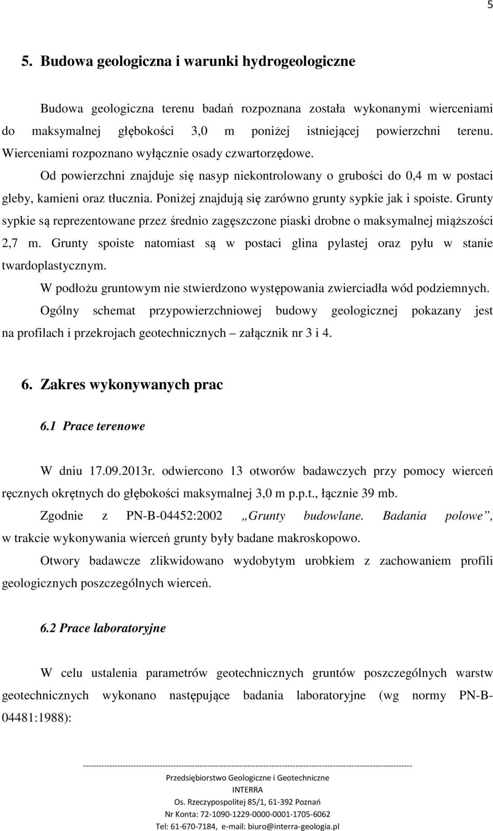 Poniżej znajdują się zarówno grunty sypkie jak i spoiste. Grunty sypkie są reprezentowane przez średnio zagęszczone piaski drobne o maksymalnej miąższości 2,7 m.