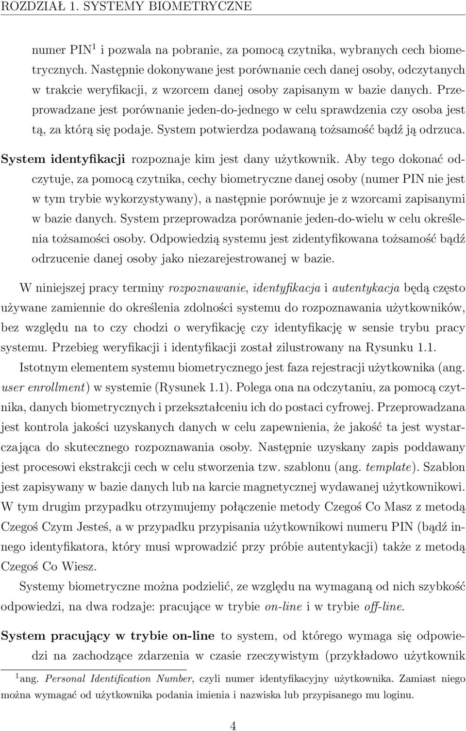 Przeprowadzane jest porównanie jeden-do-jednego w celu sprawdzenia czy osoba jest tą, za którą się podaje. System potwierdza podawaną tożsamość bądź ją odrzuca.