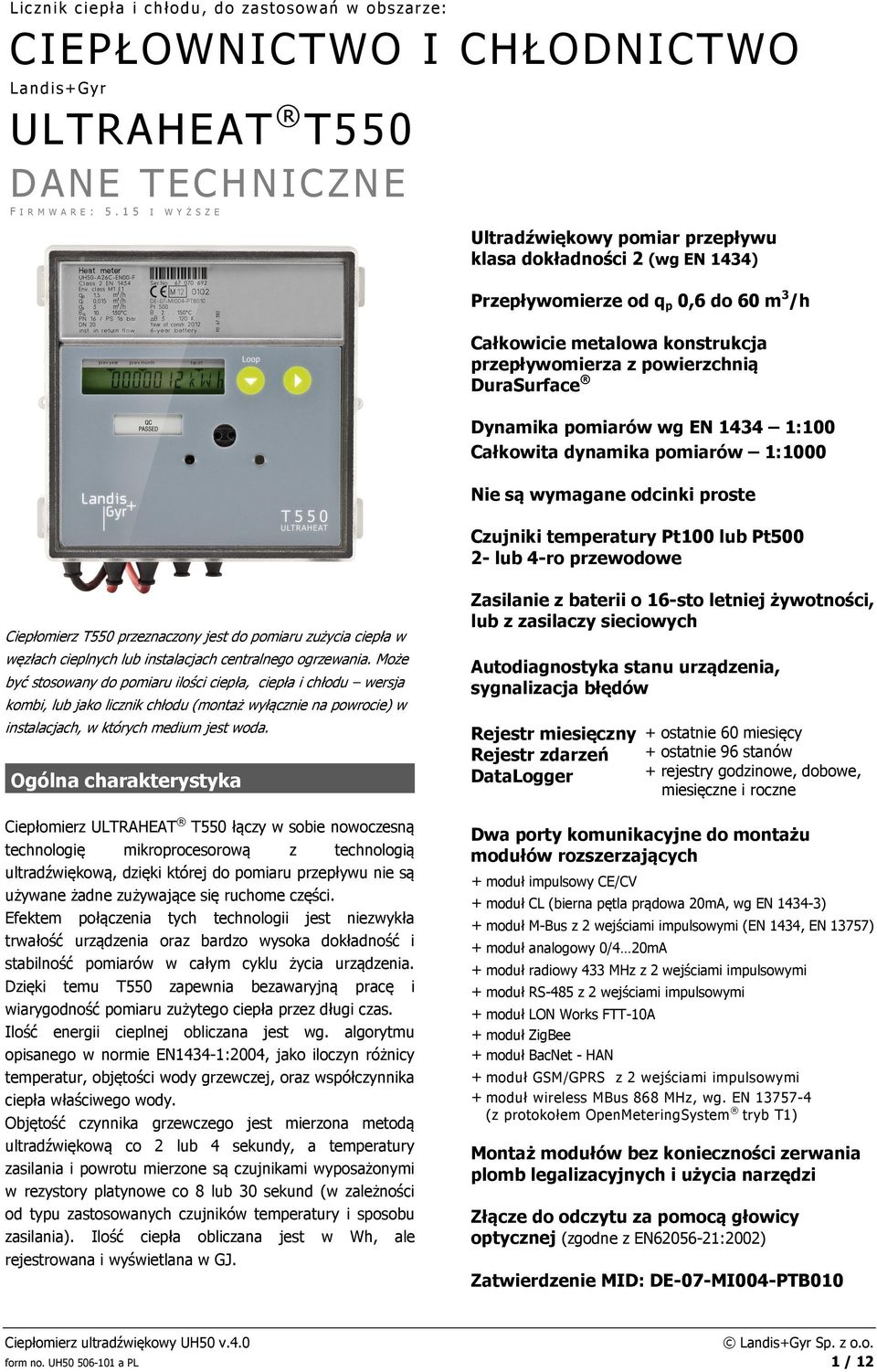 Dynamika pomiarów wg EN 1434 1:100 Całkowita dynamika pomiarów 1:1000 Nie są wymagane odcinki proste Czujniki temperatury Pt100 lub Pt500 2- lub 4-ro przewodowe Ciepłomierz T550 przeznaczony jest do