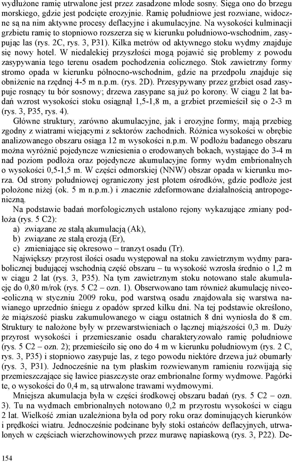 Na wysokości kulminacji grzbietu ramię to stopniowo rozszerza się w kierunku południowo-wschodnim, zasypując las (rys. 2C, rys. 3, P31). Kilka metrów od aktywnego stoku wydmy znajduje się nowy hotel.