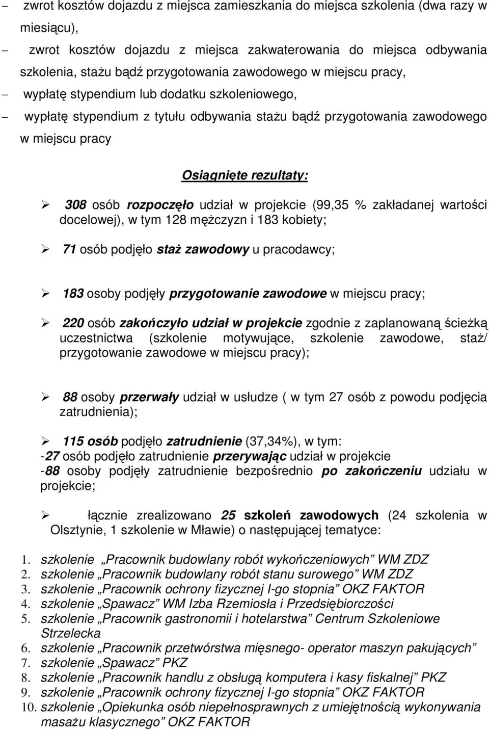 rozpoczęło udział w projekcie (99,35 % zakładanej wartości docelowej), w tym 128 mężczyzn i 183 kobiety; 71 osób podjęło staż zawodowy u pracodawcy; 183 osoby podjęły przygotowanie zawodowe w miejscu