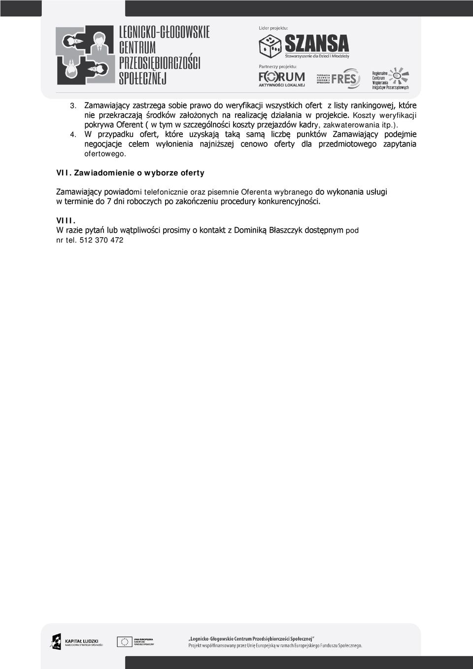 W przypadku ofert, które uzyskają taką samą liczbę punktów Zamawiający podejmie negocjacje celem wyłonienia najniższej cenowo oferty dla przedmiotowego zapytania ofertowego. VII.