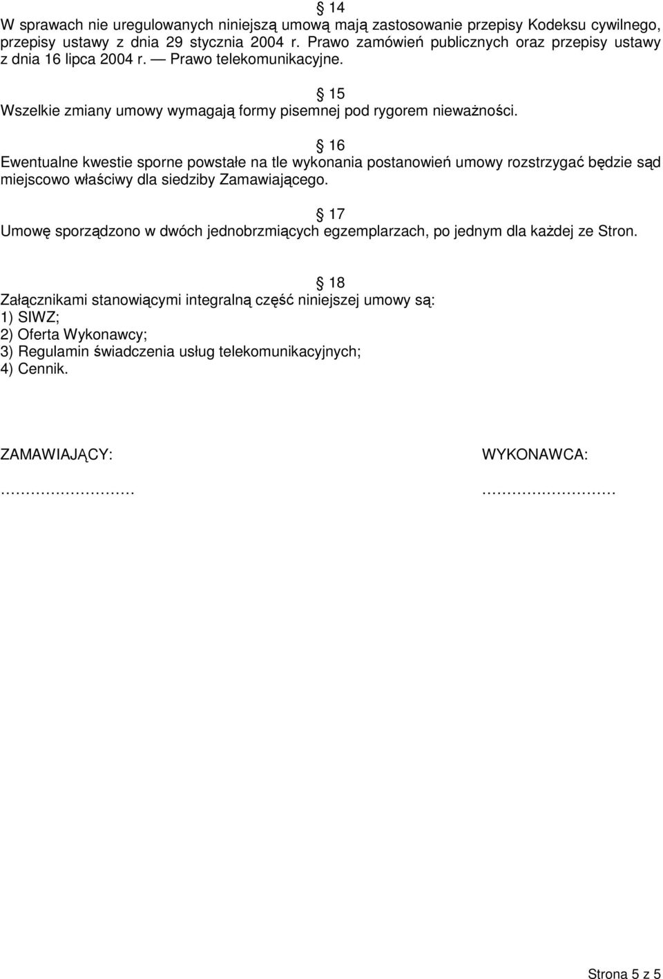 16 Ewentualne kwestie sporne powstałe na tle wykonania postanowień umowy rozstrzygać będzie sąd miejscowo właściwy dla siedziby Zamawiającego.