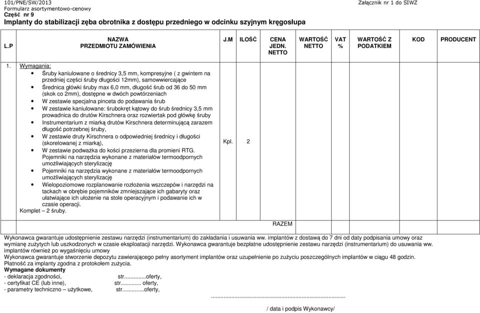 co 2mm), dostępne w dwóch powtórzeniach W zestawie specjalna pinceta do podawania śrub W zestawie kaniulowane: śrubokręt kątowy do śrub średnicy 3,5 mm prowadnica do drutów Kirschnera oraz rozwiertak