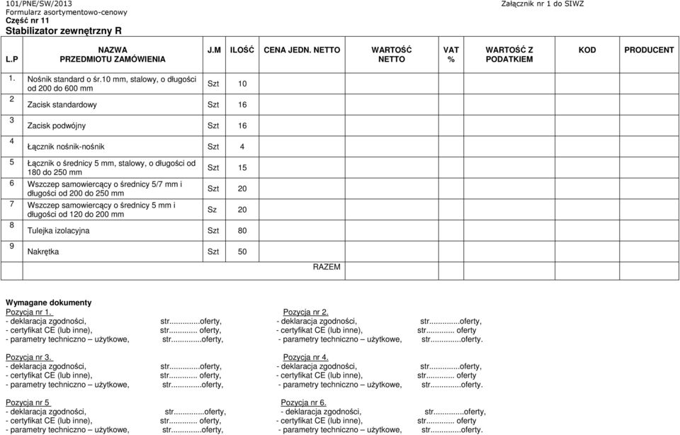 Łącznik o średnicy 5 mm, stalowy, o długości od 180 do 250 mm Szt 15 6 Wszczep samowiercący o średnicy 5/7 mm i długości od 200 do 250 mm Szt