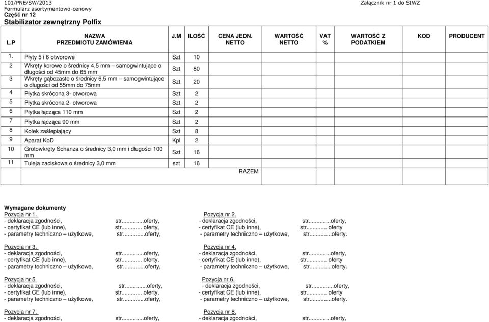 Płyty 5 i 6 otworowe Szt 10 2 Wkręty korowe o średnicy 4,5 mm samogwintujące o długości od 45mm do 65 mm Szt 80 3 Wkręty gąbczaste o średnicy 6,5 mm samogwintujące o