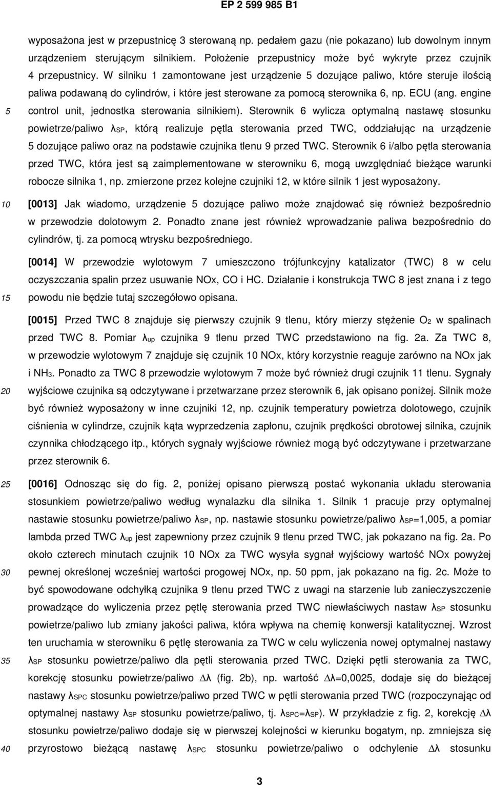 W silniku 1 zamontowane jest urządzenie dozujące paliwo, które steruje ilością paliwa podawaną do cylindrów, i które jest sterowane za pomocą sterownika 6, np. ECU (ang.