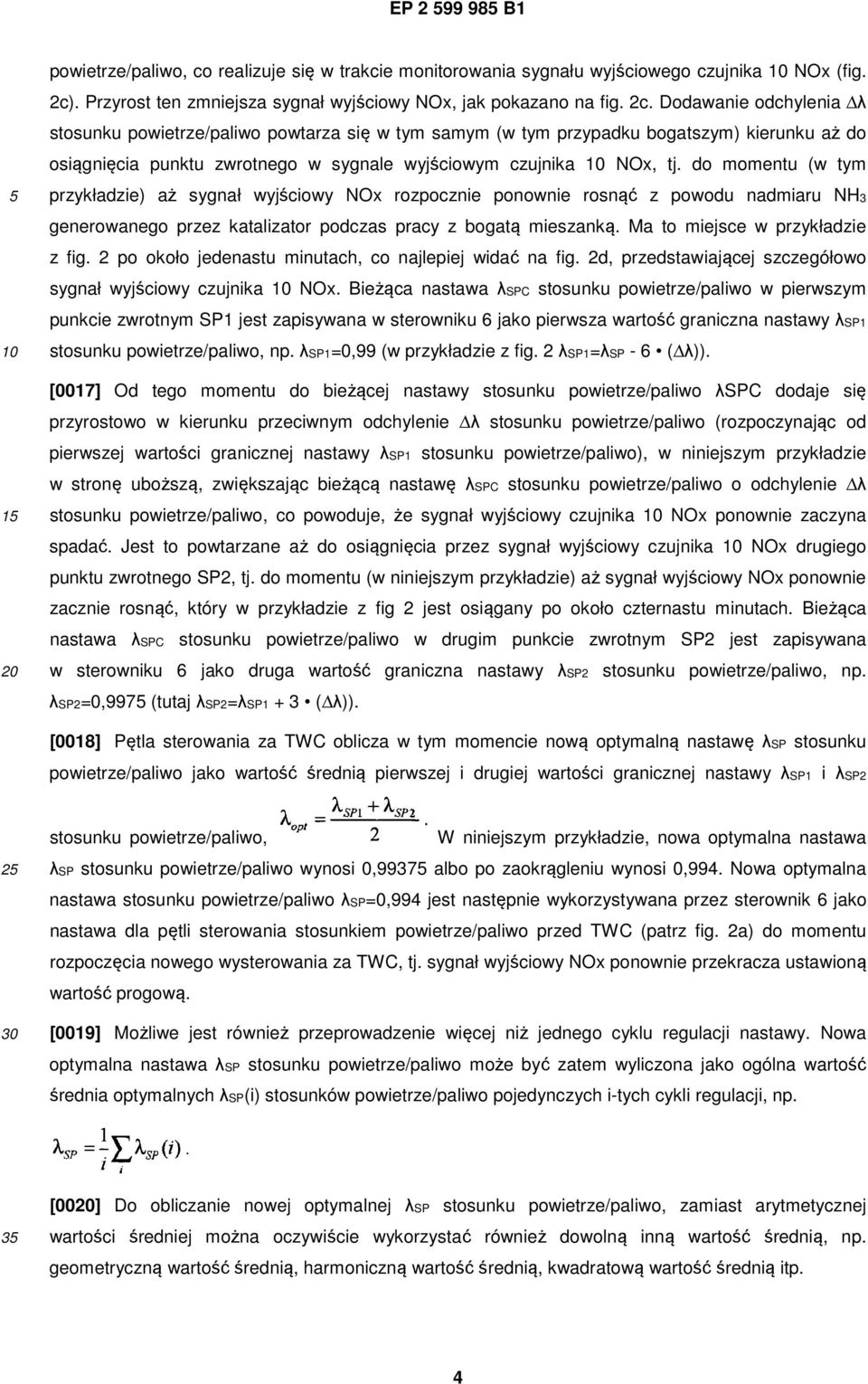 Dodawanie odchylenia λ stosunku powietrze/paliwo powtarza się w tym samym (w tym przypadku bogatszym) kierunku aż do osiągnięcia punktu zwrotnego w sygnale wyjściowym czujnika NOx, tj.