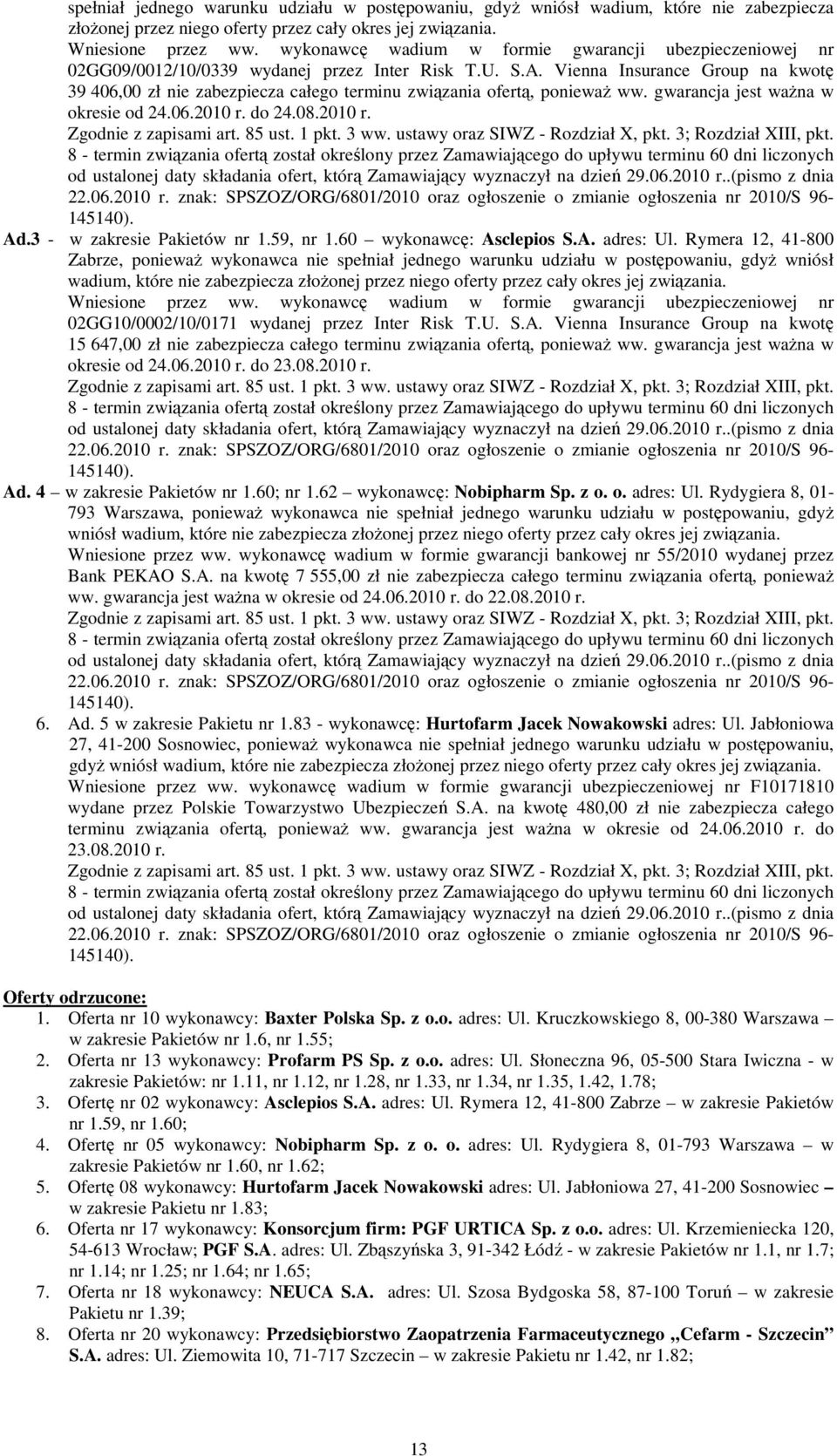 Vienna Insurance Group na kwotę 39 406,00 zł nie zabezpiecza całego terminu związania ofertą, poniewaŝ ww. gwarancja jest waŝna w okresie od 24.06.10 r. do 24.08.10 r. Zgodnie z zapisami art. 85 ust.