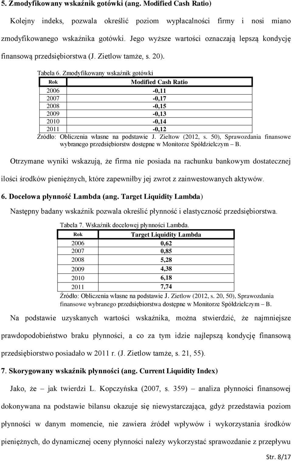 Zmodyfikowany wskaźnik gotówki Modified Cash Ratio 2006-0,11 2007-0,17 2008-0,15 2009-0,13 2010-0,14 2011-0,12 Źródło: Obliczenia własne na podstawie J. Zieltow (2012, s.