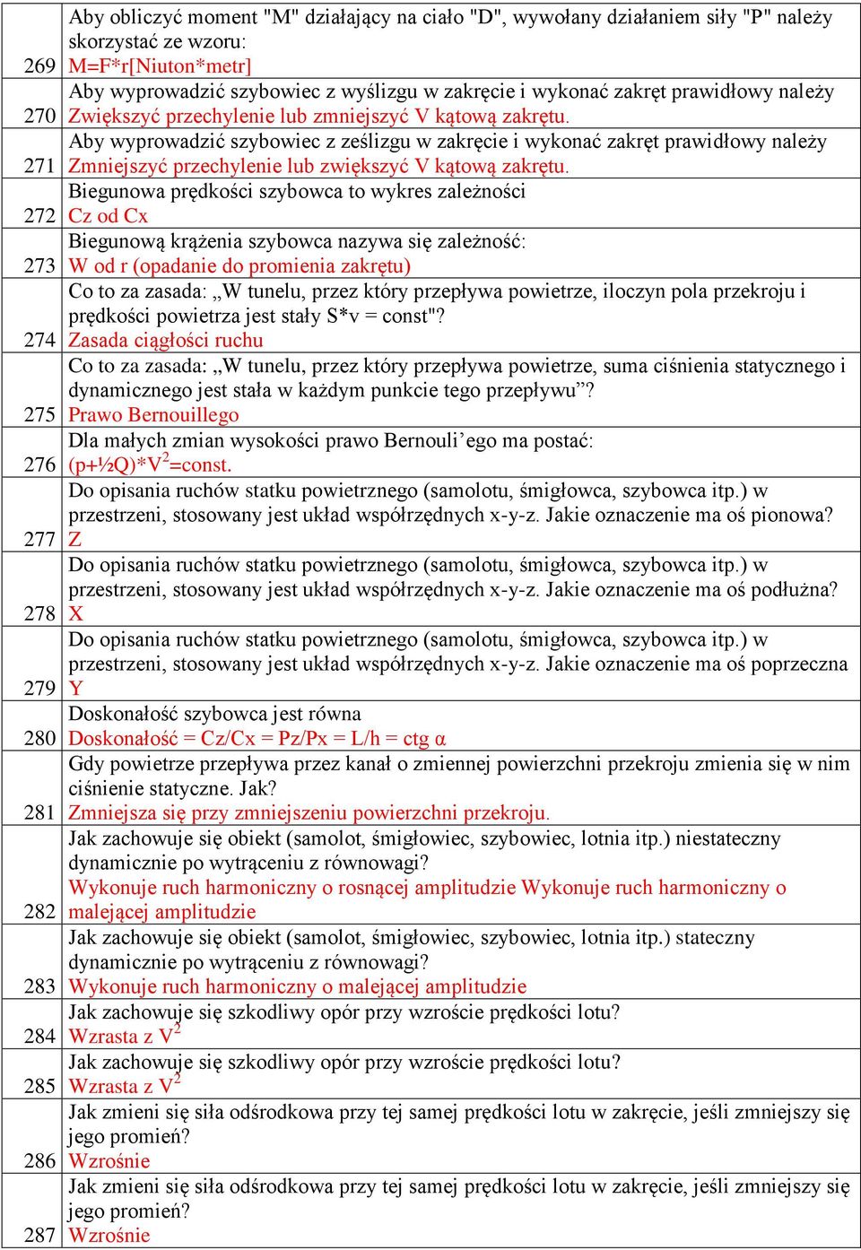 Aby wyprowadzić szybowiec z ześlizgu w zakręcie i wykonać zakręt prawidłowy należy 271 Zmniejszyć przechylenie lub zwiększyć V kątową zakrętu.