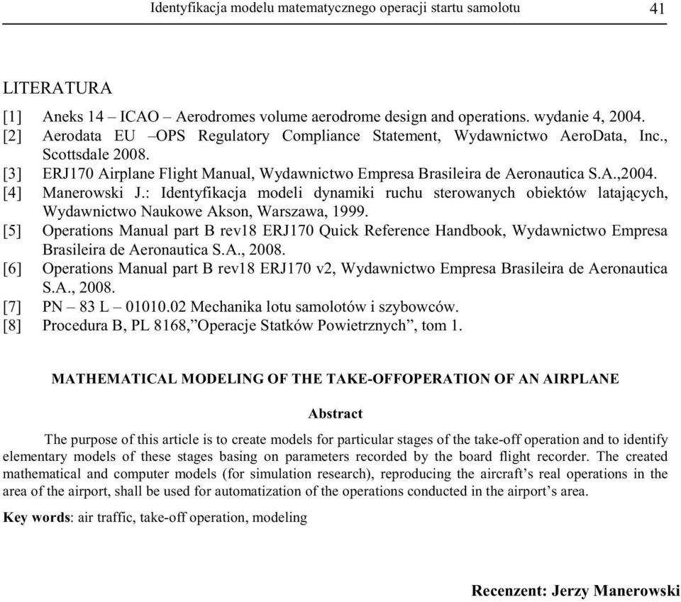 [4] Manerowski J.: Identyfikacja modeli dynamiki ruchu sterowanych obiektów lataj cych, Wydawnictwo Naukowe Akson, Warszawa, 1999.