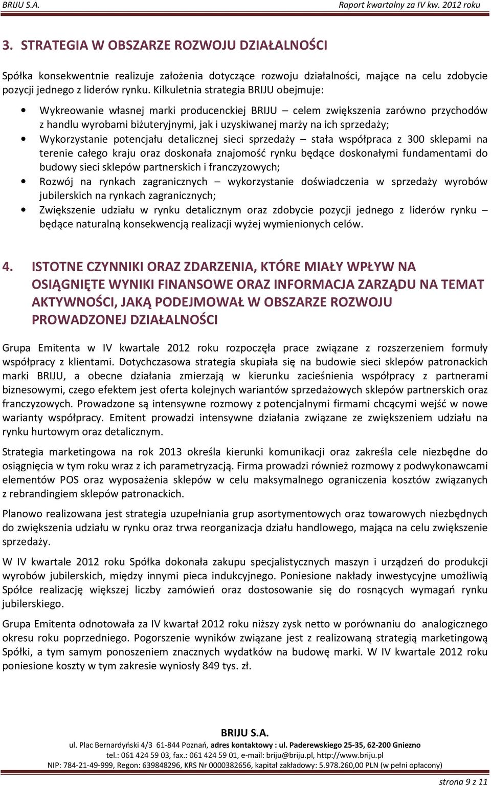 Wykorzystanie potencjału detalicznej sieci sprzedaży stała współpraca z 300 sklepami na terenie całego kraju oraz doskonała znajomość rynku będące doskonałymi fundamentami do budowy sieci sklepów