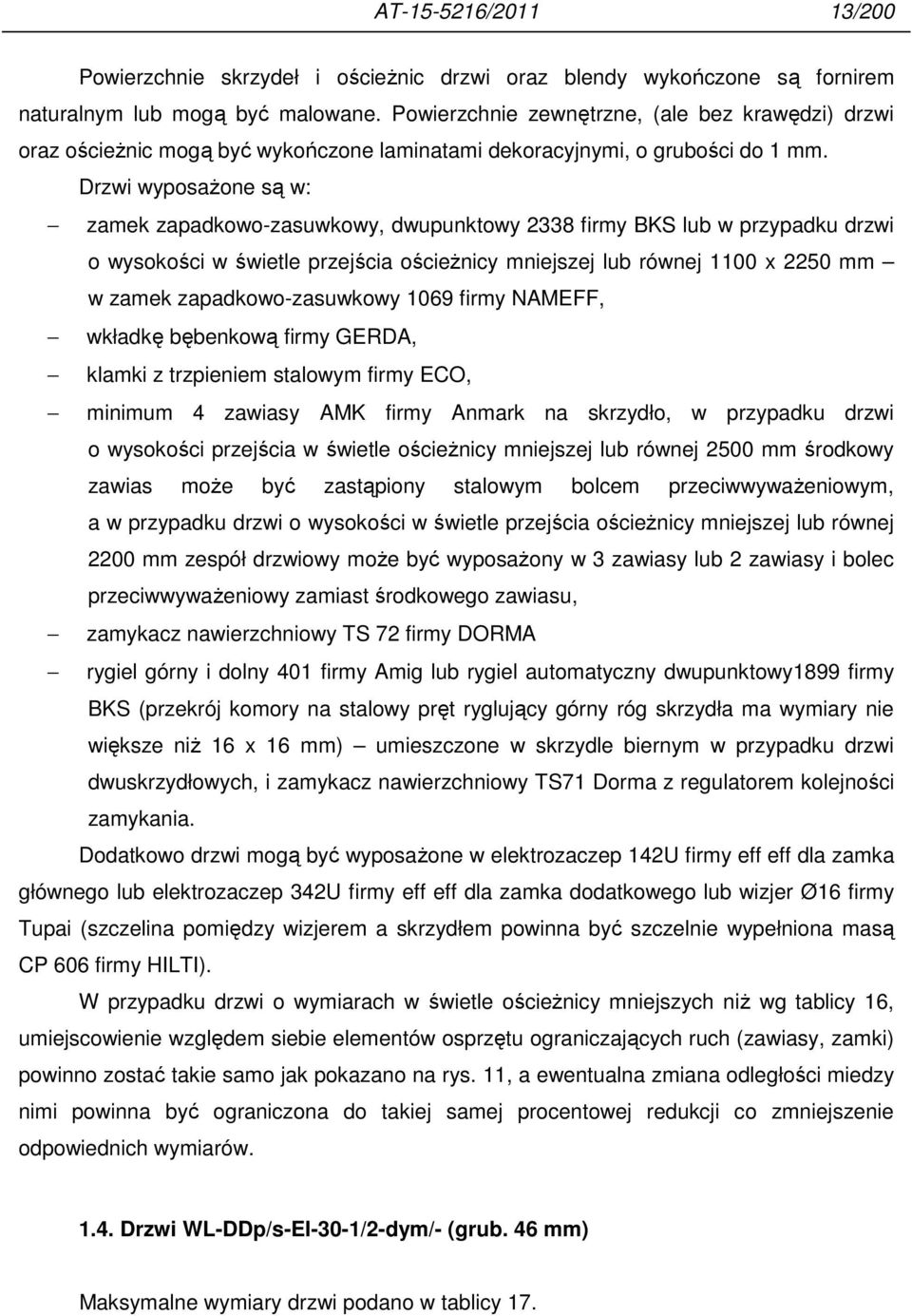 Drzwi wyposaŝone są w: zamek zapadkowo-zasuwkowy, dwupunktowy 2338 firmy BKS lub w przypadku drzwi o wysokości w świetle przejścia ościeŝnicy mniejszej lub równej 1100 x 2250 mm w zamek