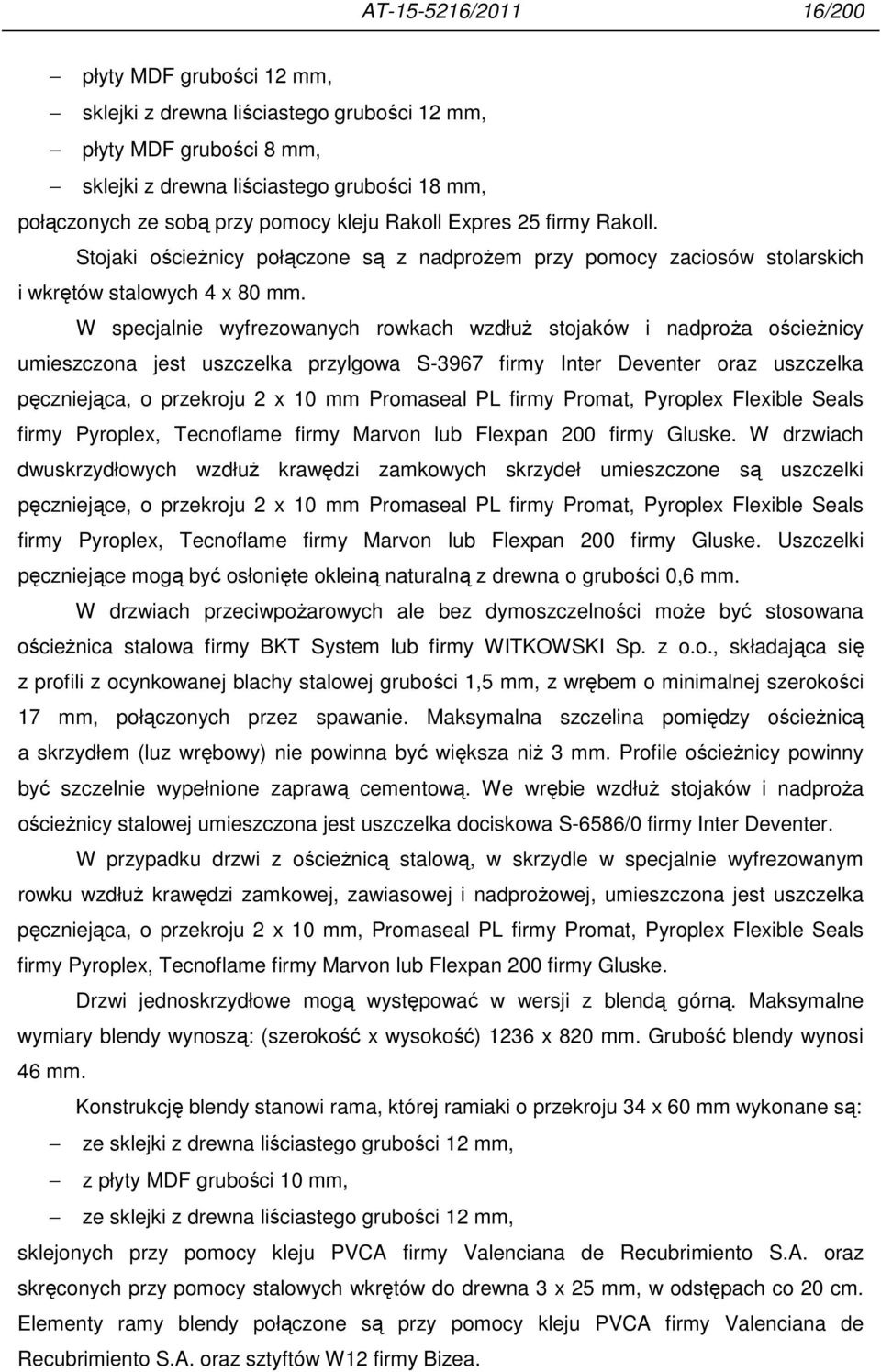 W specjalnie wyfrezowanych rowkach wzdłuŝ stojaków i nadproŝa ościeŝnicy umieszczona jest uszczelka przylgowa S-3967 firmy Inter Deventer oraz uszczelka pęczniejąca, o przekroju 2 x 10 mm Promaseal