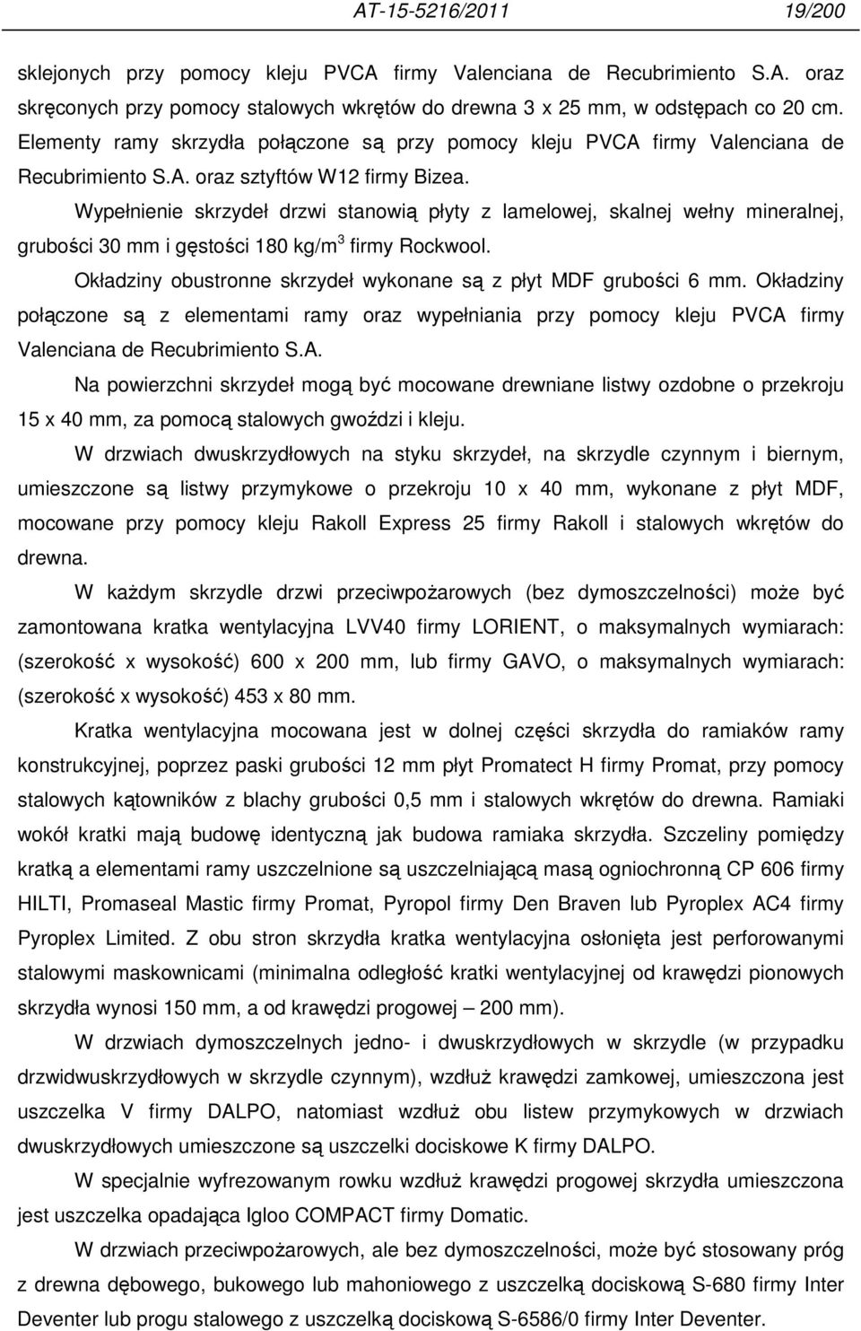 Wypełnienie skrzydeł drzwi stanowią płyty z lamelowej, skalnej wełny mineralnej, grubości 30 mm i gęstości 180 kg/m 3 firmy Rockwool.